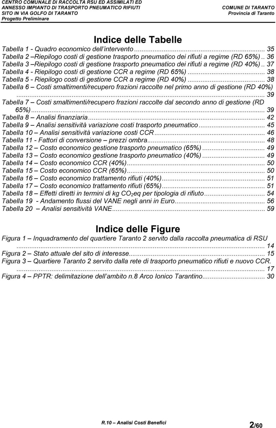 .. 38 Tabella 5 - Riepilogo costi di gestione CCR a regime (RD 40%)... 38 Tabella 6 Costi smaltimenti/recupero frazioni raccolte nel primo anno di gestione (RD 40%).