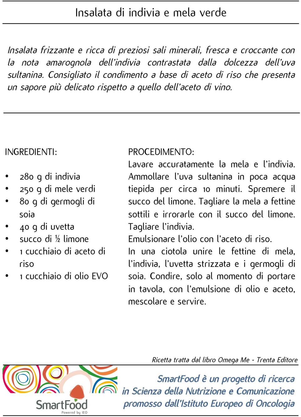 280 g di indivia 250 g di mele verdi 80 g di germogli di soia 40 g di uvetta succo di ½ limone 1 cucchiaio di aceto di riso 1 cucchiaio di olio EVO Lavare accuratamente la mela e l indivia.