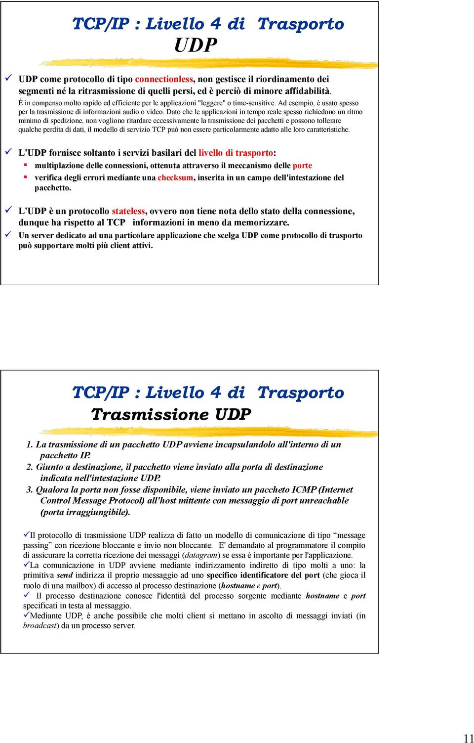 Dato che le applicazioni in tempo reale spesso richiedono un ritmo minimo di spedizione, non vogliono ritardare eccessivamente la trasmissione dei pacchetti e possono tollerare qualche perdita di