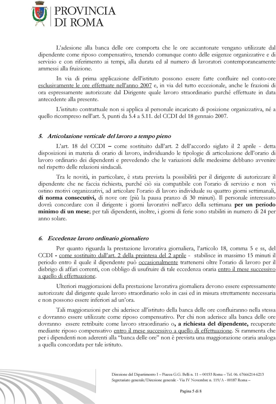 In via di prima applicazione dell istituto possono essere fatte confluire nel conto-ore esclusivamente le ore effettuate nell anno 2007 e, in via del tutto eccezionale, anche le frazioni di ora