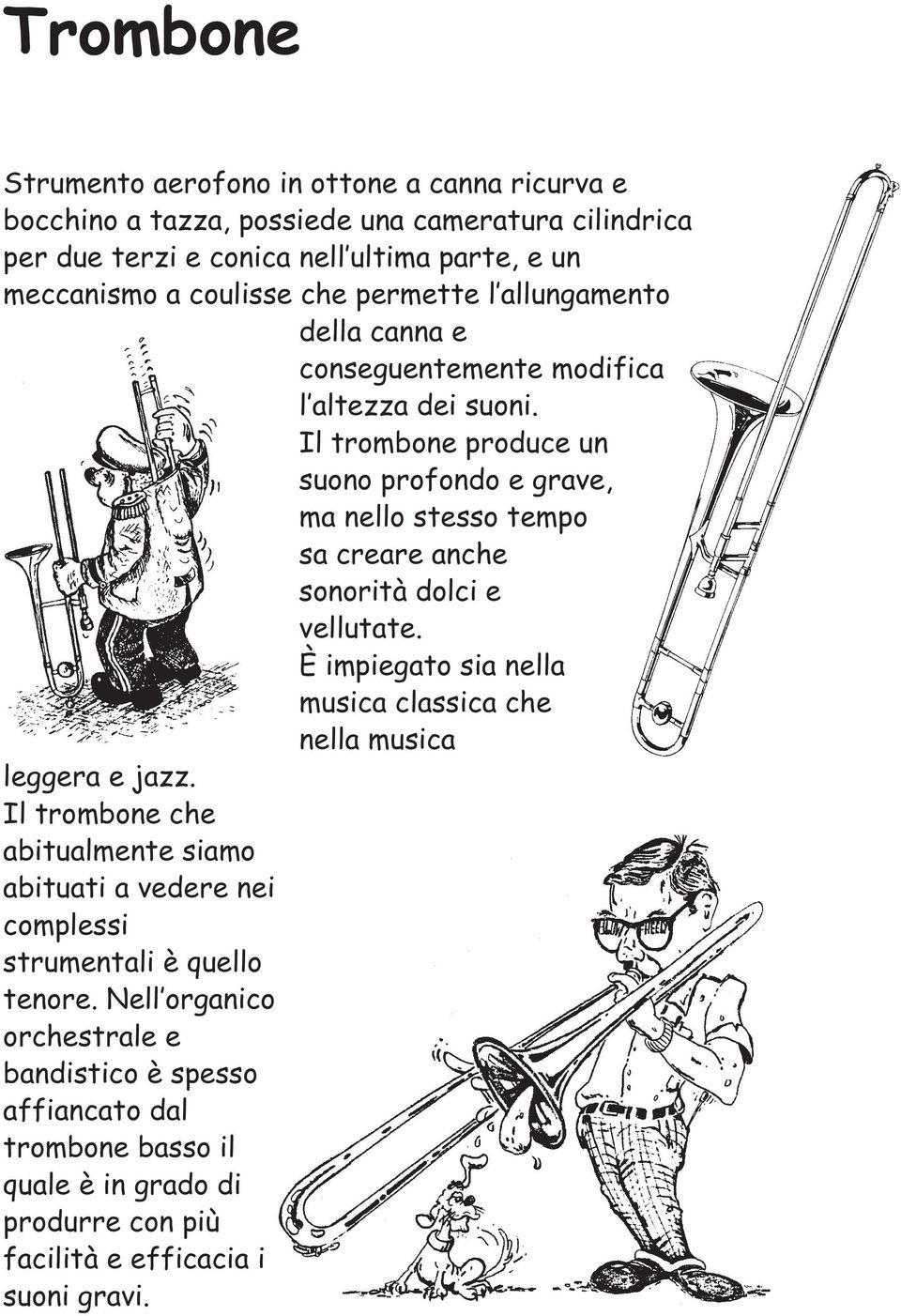 Il trombone produce un suono profondo e grave, ma nello stesso tempo sa creare anche sonorità dolci e vellutate.