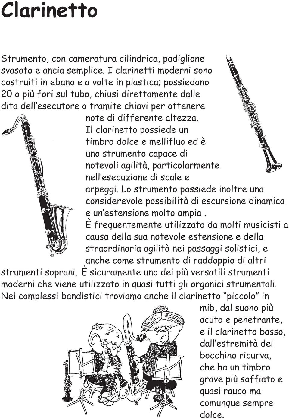 altezza. Il clarinetto possiede un timbro dolce e mellifluo ed è uno strumento capace di notevoli agilità, particolarmente nell esecuzione di scale e arpeggi.