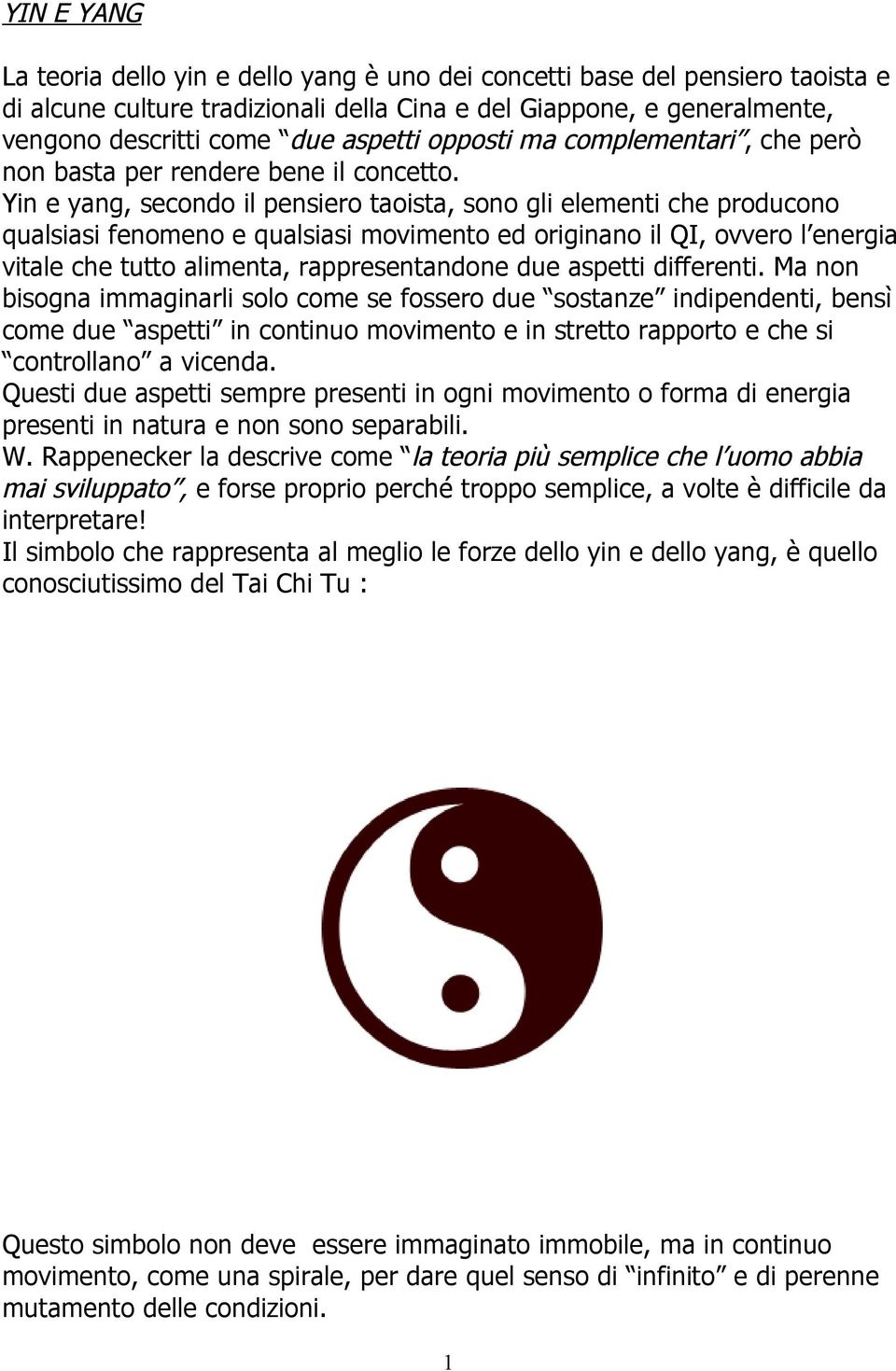 Yin e yang, secondo il pensiero taoista, sono gli elementi che producono qualsiasi fenomeno e qualsiasi movimento ed originano il QI, ovvero l energia vitale che tutto alimenta, rappresentandone due