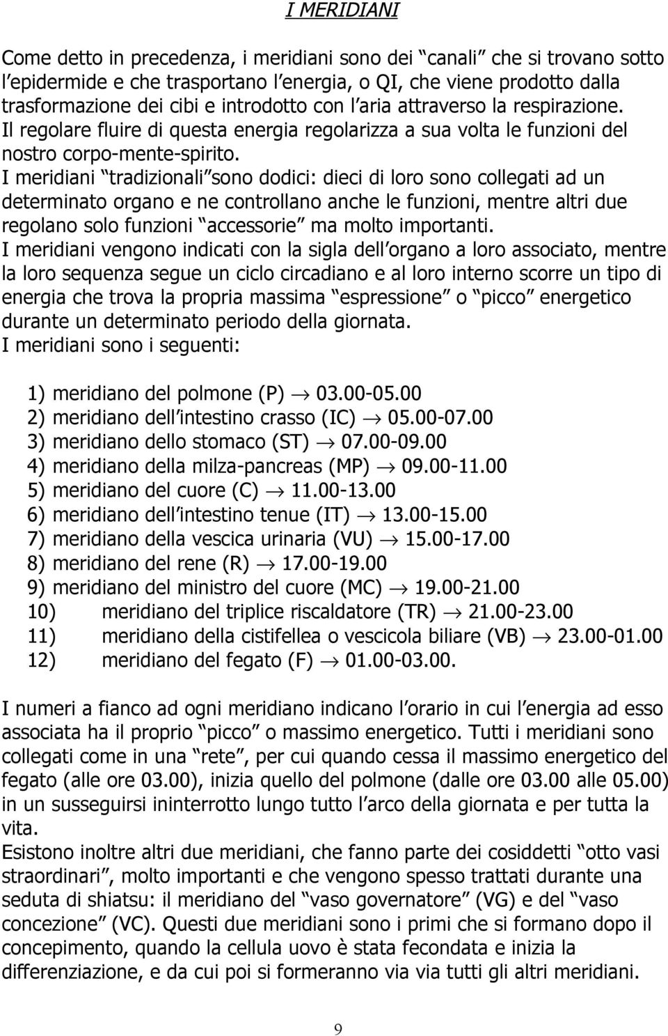 I meridiani tradizionali sono dodici: dieci di loro sono collegati ad un determinato organo e ne controllano anche le funzioni, mentre altri due regolano solo funzioni accessorie ma molto importanti.