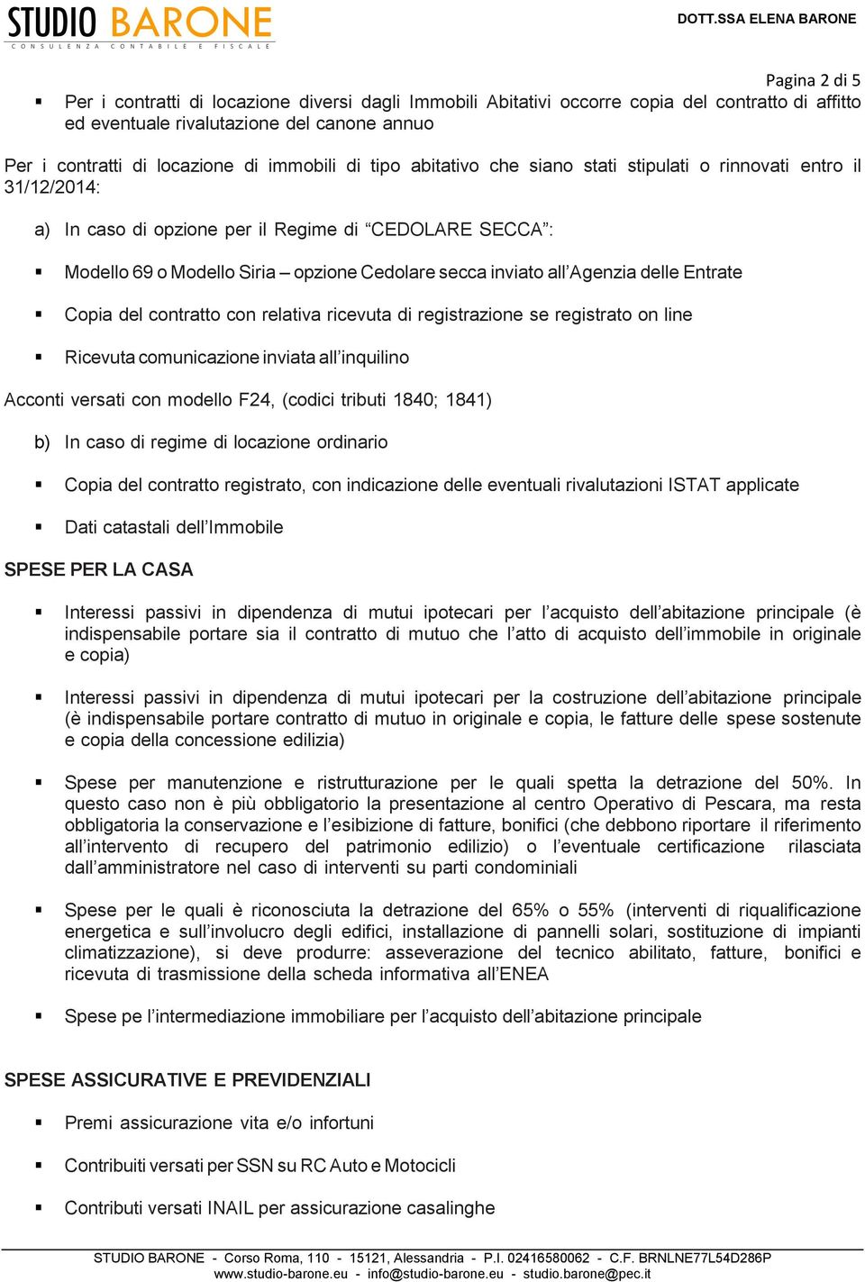 Agenzia delle Entrate Copia del contratto con relativa ricevuta di registrazione se registrato on line Ricevuta comunicazione inviata all inquilino Acconti versati con modello F24, (codici tributi