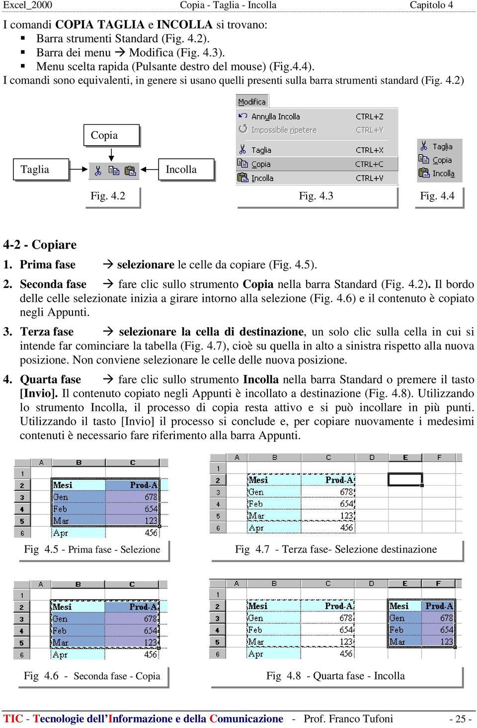 Prima fase selezionare le celle da copiare (Fig. 4.5). 2. Seconda fase fare clic sullo strumento Copia nella barra Standard (Fig. 4.2).