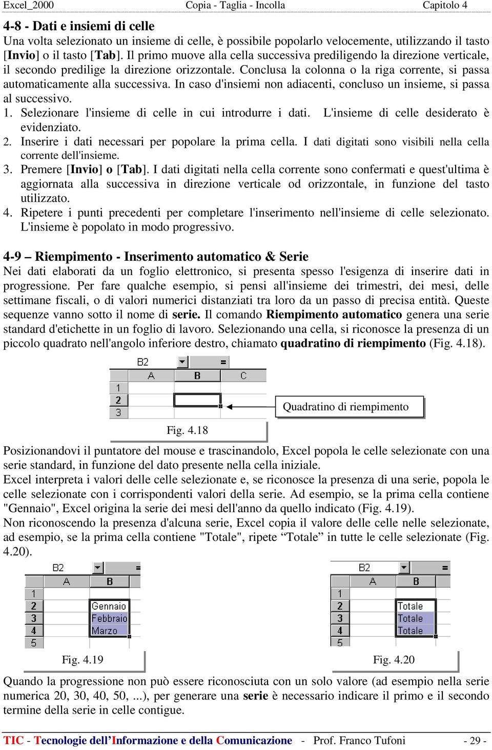 Conclusa la colonna o la riga corrente, si passa automaticamente alla successiva. In caso d'insiemi non adiacenti, concluso un insieme, si passa al successivo. 1.