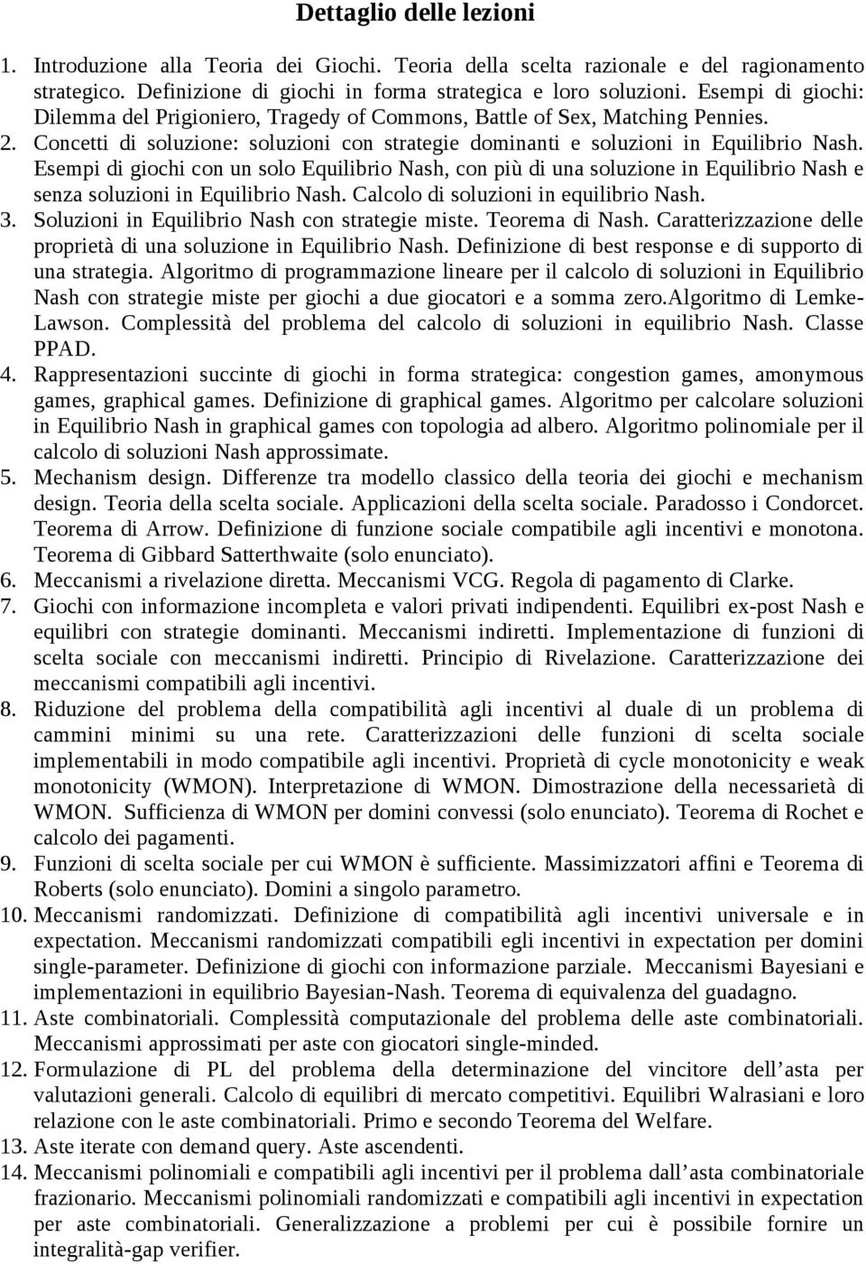 Esempi di giochi con un solo Equilibrio Nash, con più di una soluzione in Equilibrio Nash e senza soluzioni in Equilibrio Nash. Calcolo di soluzioni in equilibrio Nash. 3.