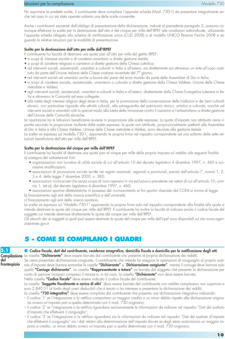 Anche i contribuenti esonerati dall obbligo di presentazione della dichiarazione, indicati al precedente paragrafo 2, possono comunque effettuare la scelta per la destinazione dell otto e del cinque