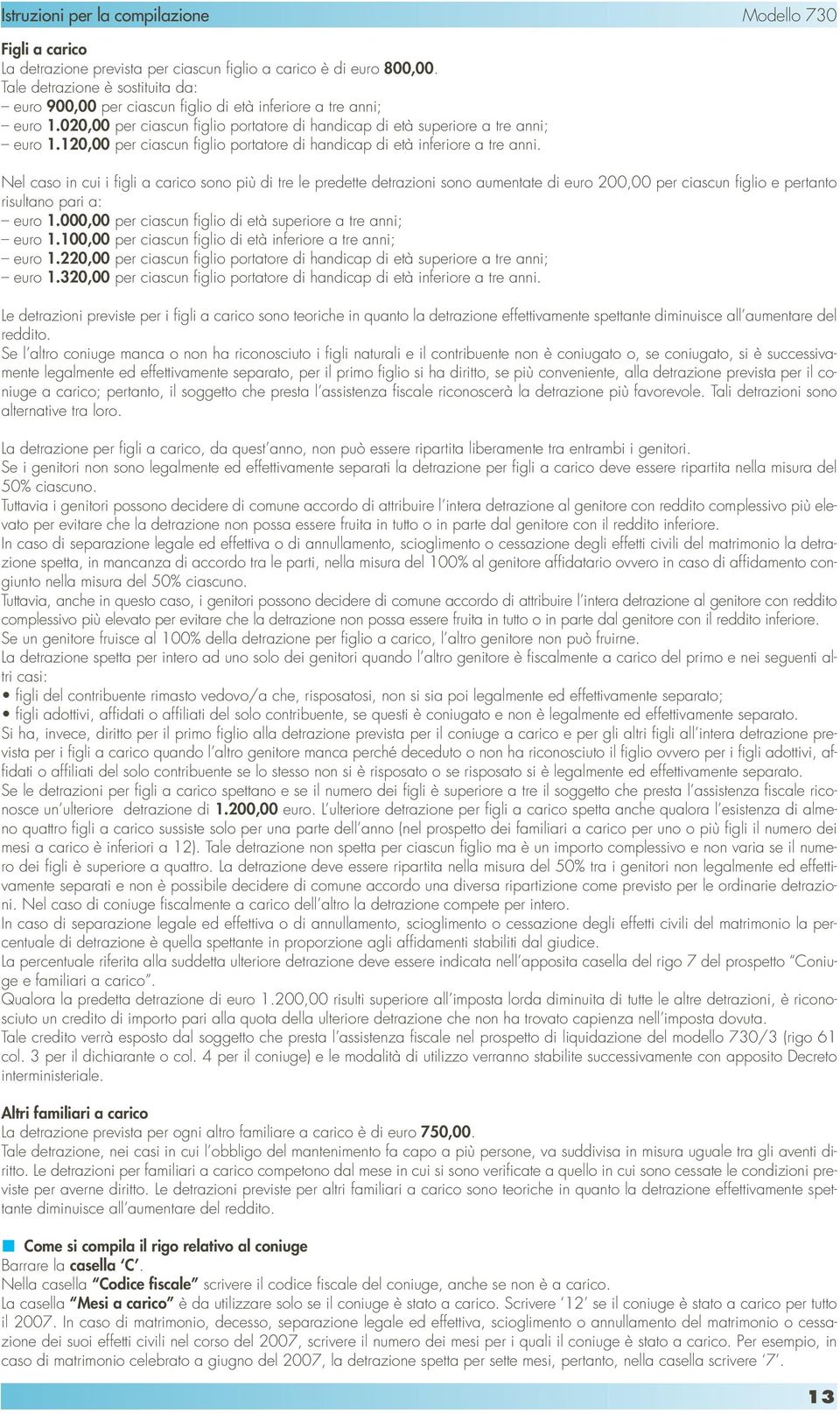 Nel caso in cui i figli a carico sono più di tre le predette detrazioni sono aumentate di euro 200,00 per ciascun figlio e pertanto risultano pari a: euro 1.