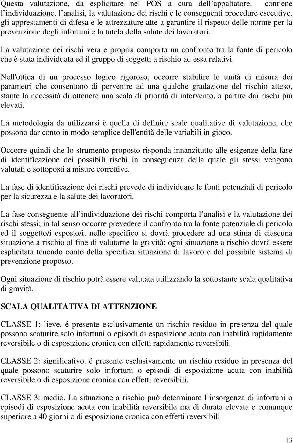 La valutazione dei rischi vera e propria comporta un confronto tra la fonte di pericolo che è stata individuata ed il gruppo di soggetti a rischio ad essa relativi.