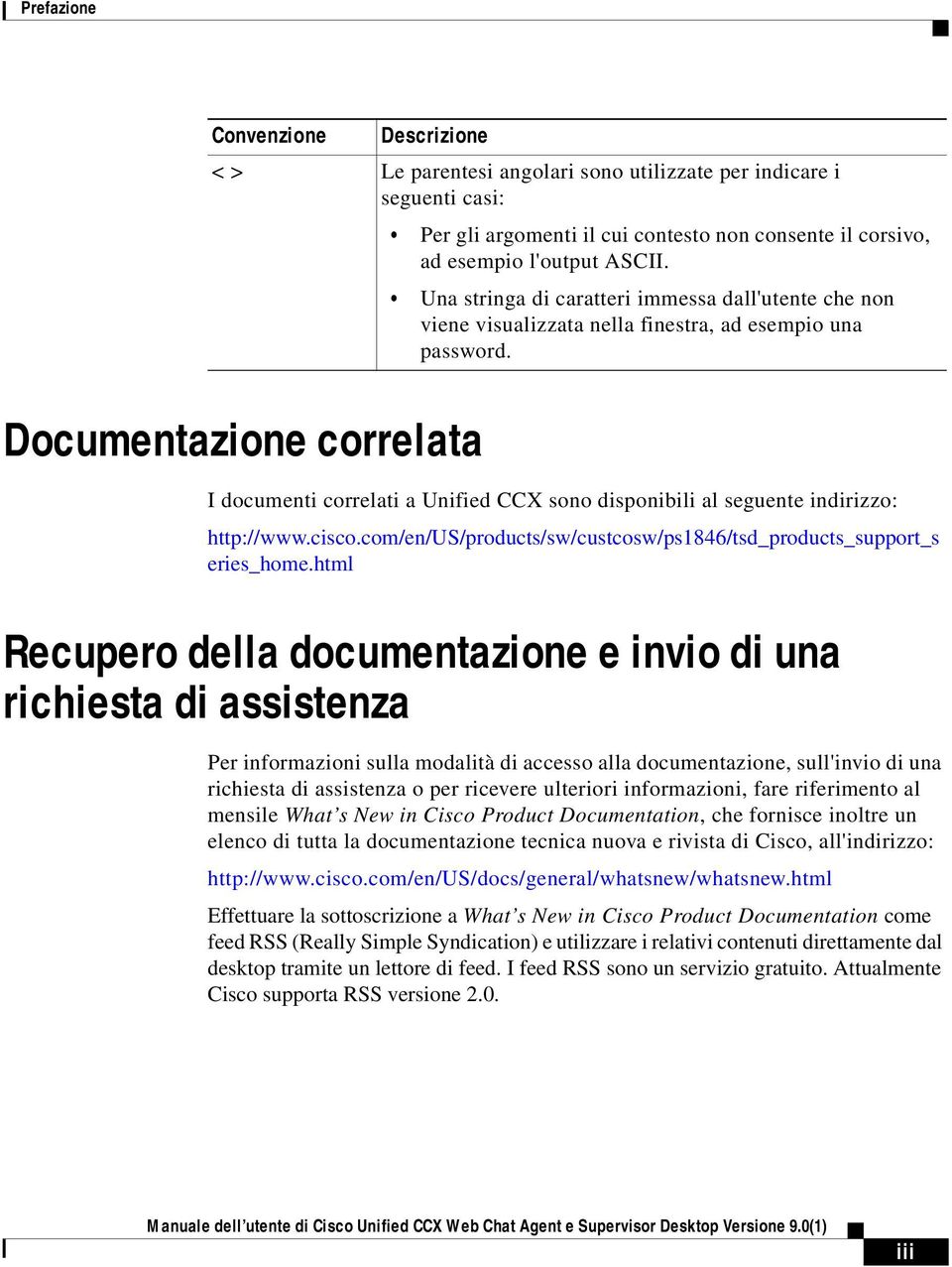 Documentazione correlata I documenti correlati a Unified CCX sono disponibili al seguente indirizzo: http://www.cisco.com/en/us/products/sw/custcosw/ps1846/tsd_products_support_s eries_home.