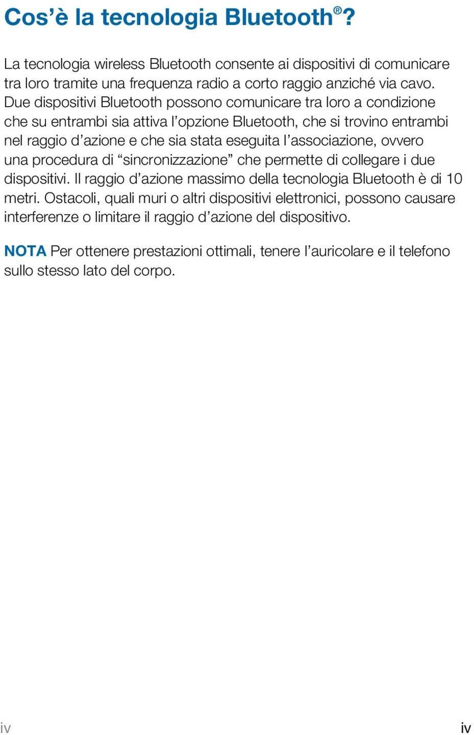 associazione, ovvero una procedura di sincronizzazione che permette di collegare i due dispositivi. Il raggio d azione massimo della tecnologia Bluetooth è di 10 metri.