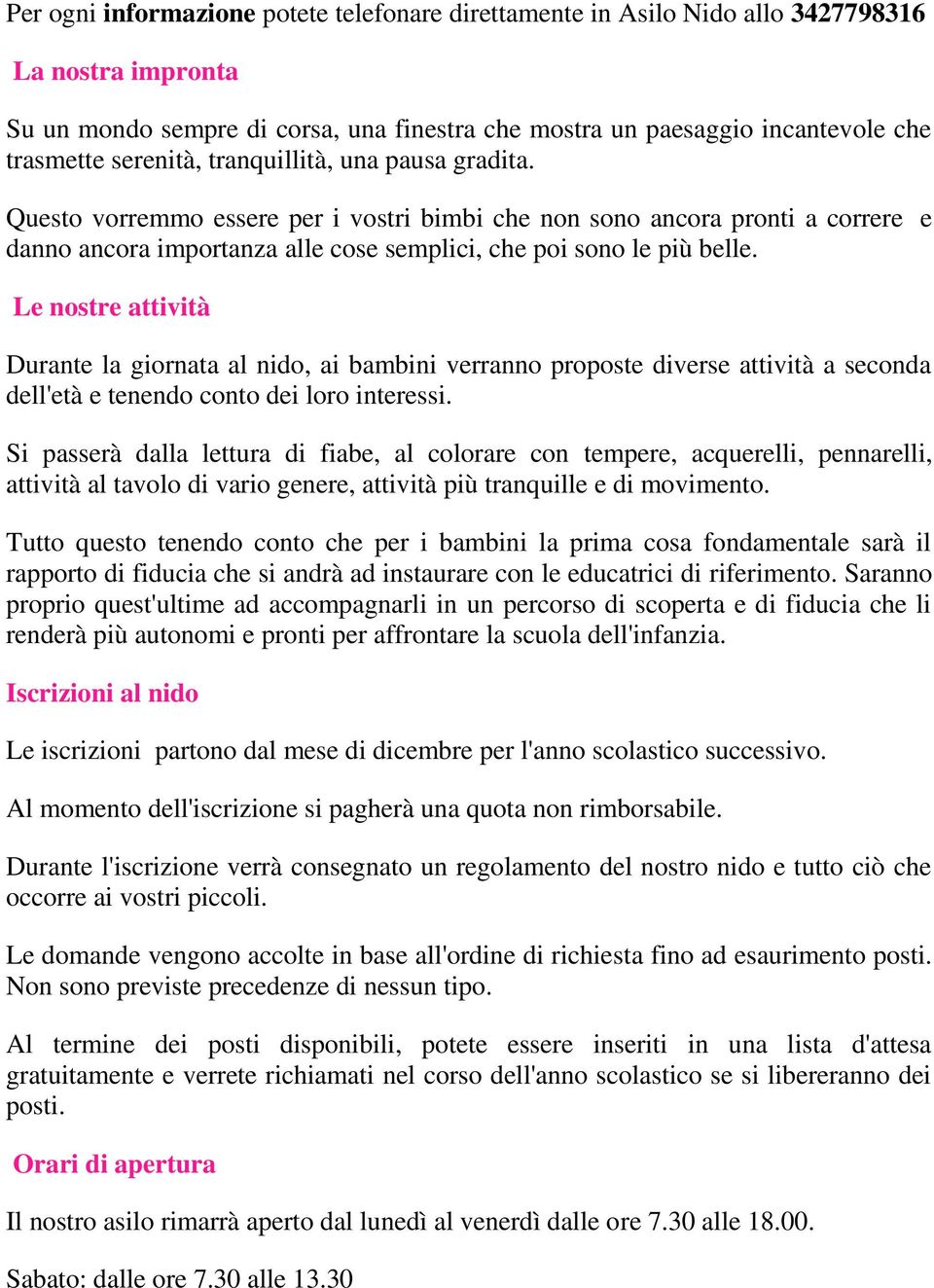 Le nostre attività Durante la giornata al nido, ai bambini verranno proposte diverse attività a seconda dell'età e tenendo conto dei loro interessi.