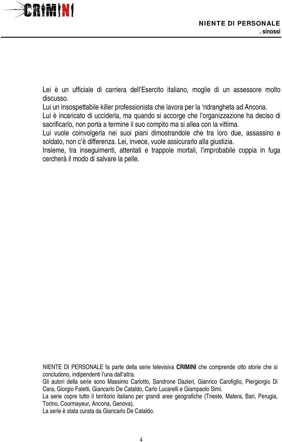 Lui vuole coinvolgerla nei suoi piani dimostrandole che tra loro due, assassino e soldato, non c è differenza. Lei, invece, vuole assicurarlo alla giustizia.