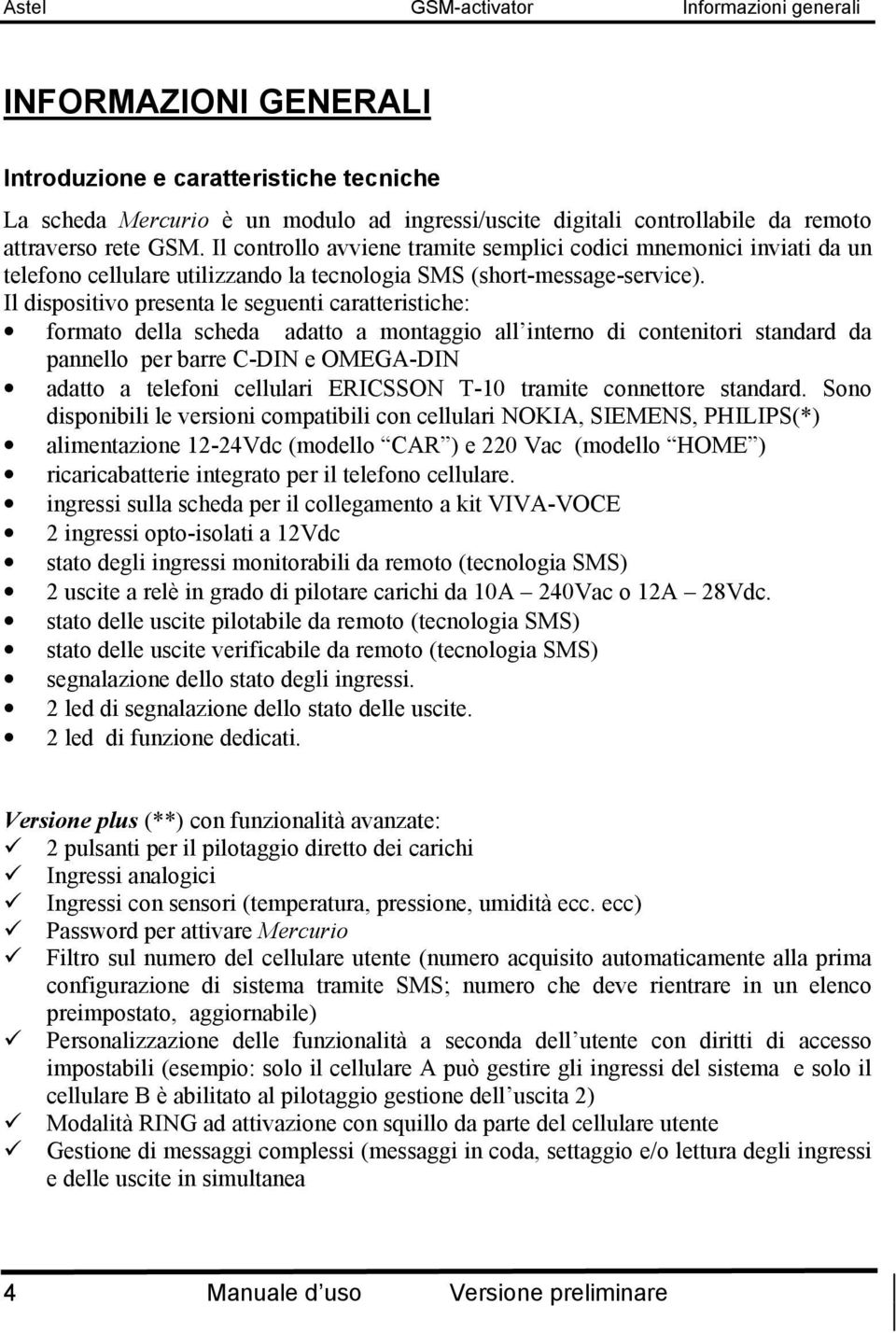 Il dispositivo presenta le seguenti caratteristiche: formato della scheda adatto a montaggio all interno di contenitori standard da pannello per barre C-DIN e OMEGA-DIN adatto a telefoni cellulari