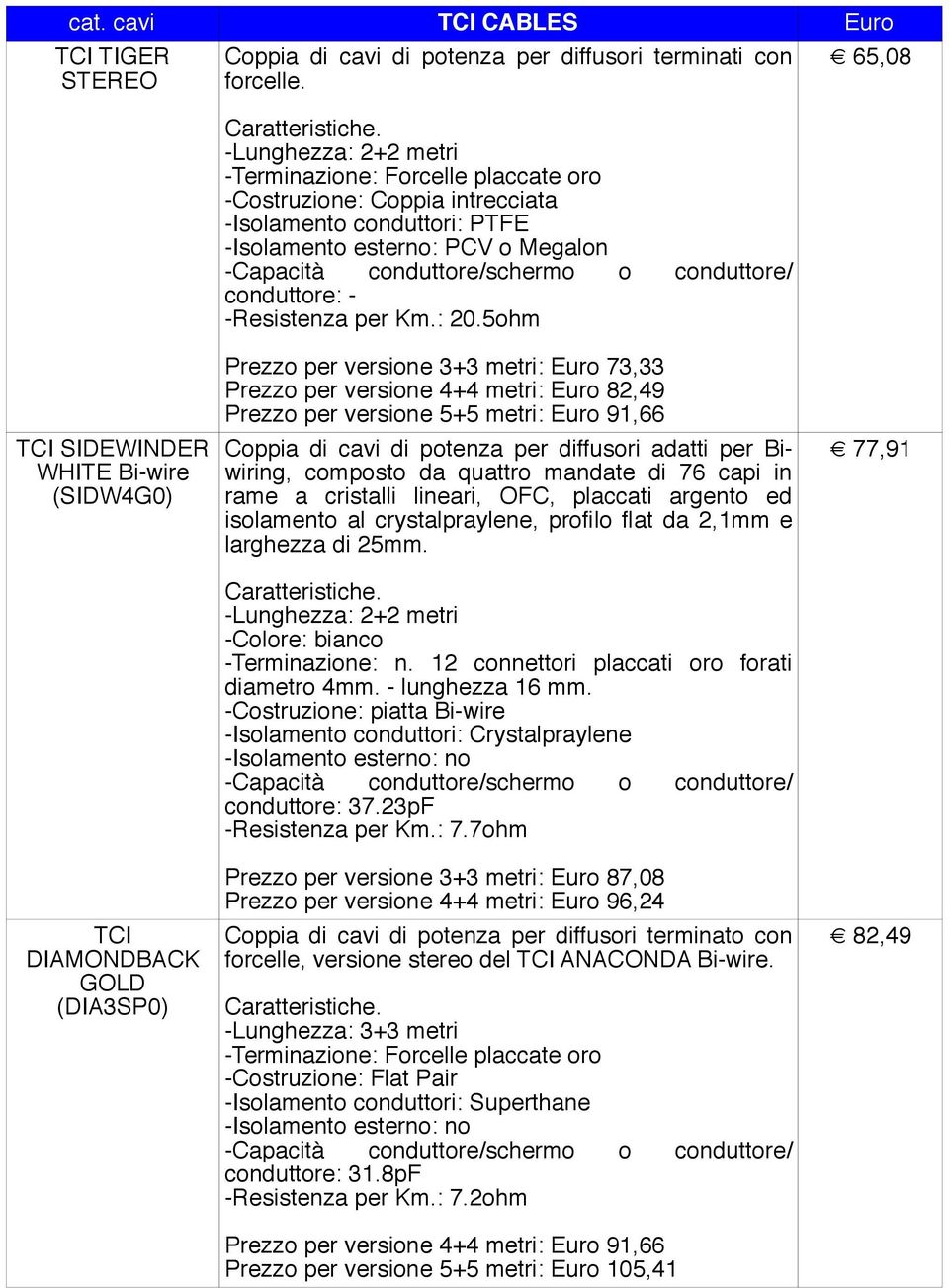 per versione 4+4 metri: Euro 82,49 Prezzo per versione 5+5 metri: Euro 91,66 Coppia di cavi di potenza per diffusori adatti per Biwiring, composto da quattro mandate di 76 capi in rame a cristalli