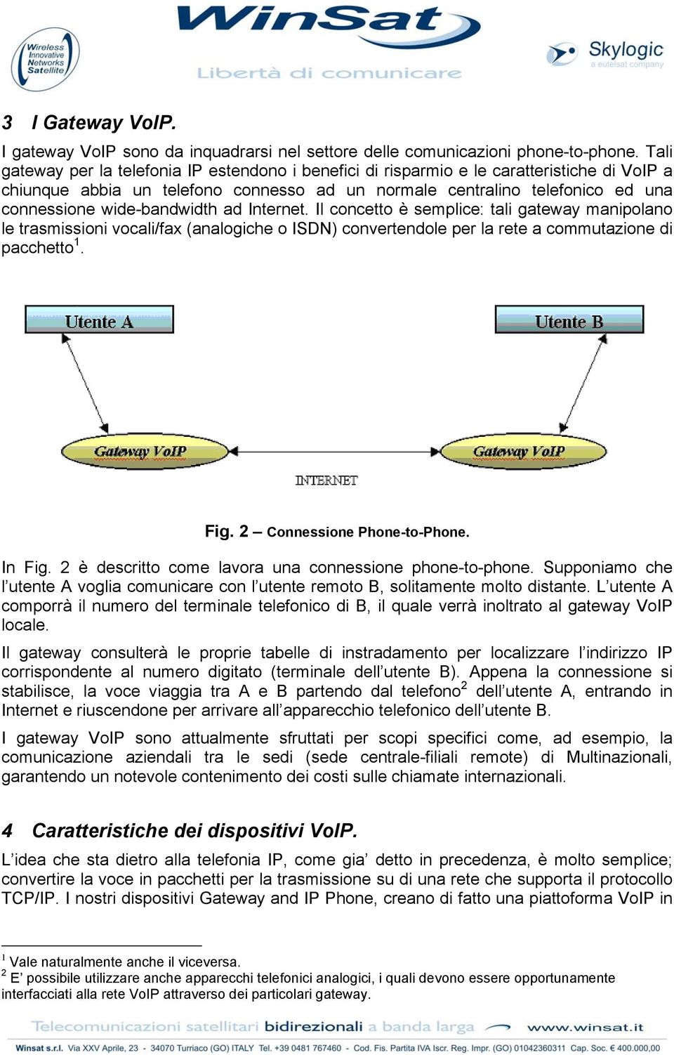 wide-bandwidth ad Internet. Il concetto è semplice: tali gateway manipolano le trasmissioni vocali/fax (analogiche o ISDN) convertendole per la rete a commutazione di pacchetto 1. Fig.