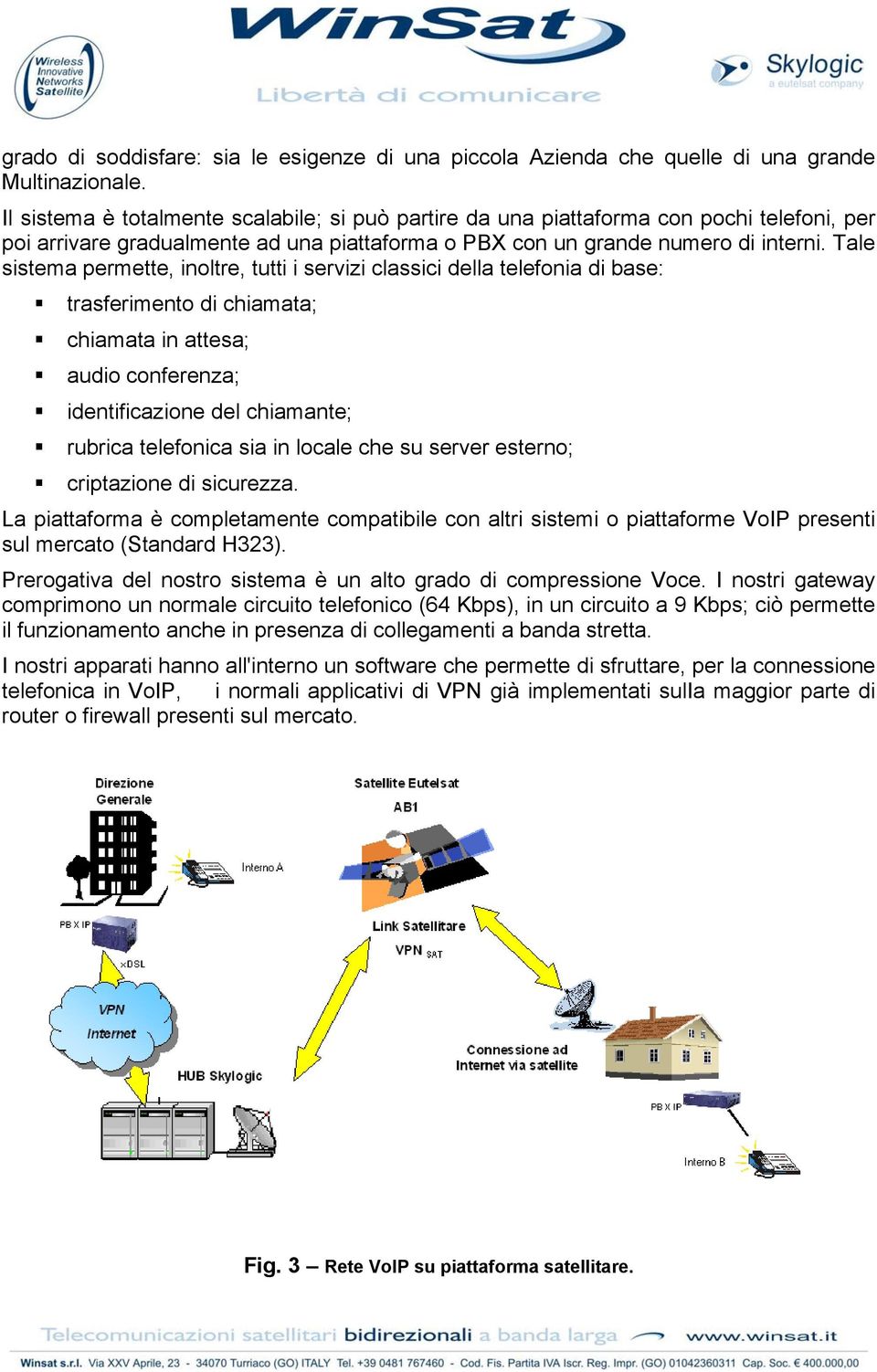 Tale sistema permette, inoltre, tutti i servizi classici della telefonia di base: trasferimento di chiamata; chiamata in attesa; audio conferenza; identificazione del chiamante; rubrica telefonica