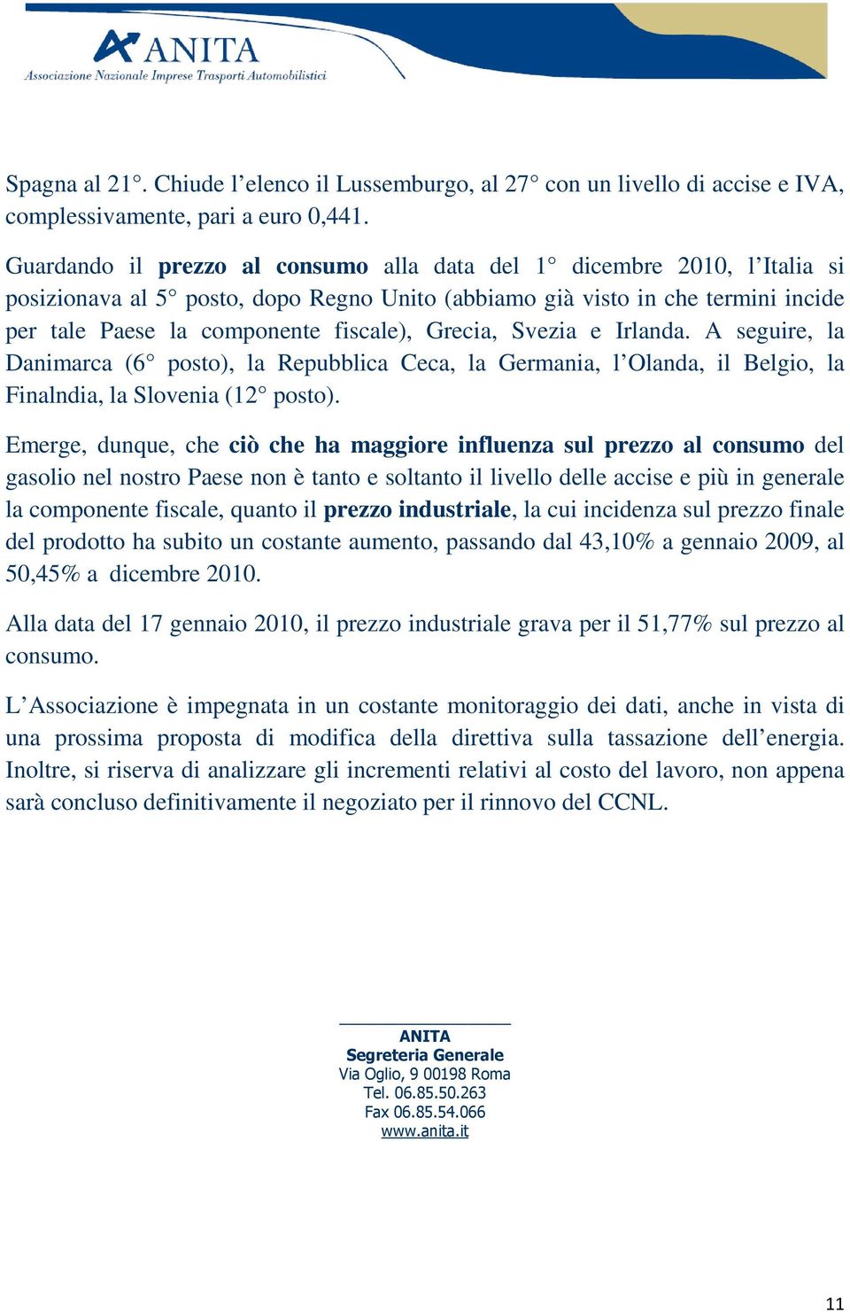 Grecia, Svezia e Irlanda. A seguire, la Danimarca (6 posto), la Repubblica Ceca, la Germania, l Olanda, il Belgio, la Finalndia, la Slovenia (12 posto).