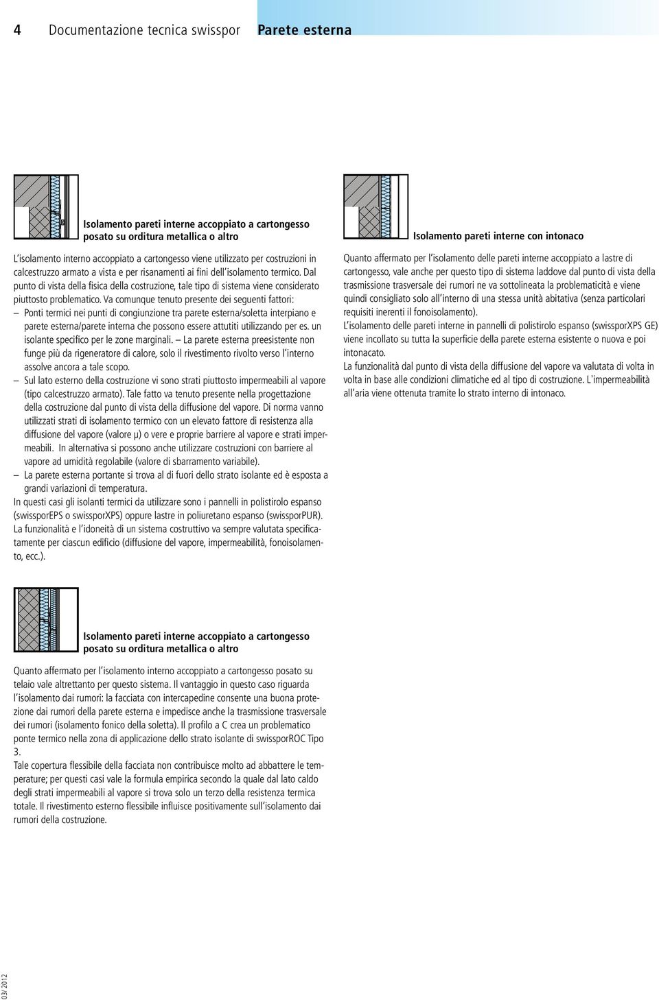 Dal punto di vista della fisica della costruzione, tale tipo di sistema viene considerato piuttosto problematico.