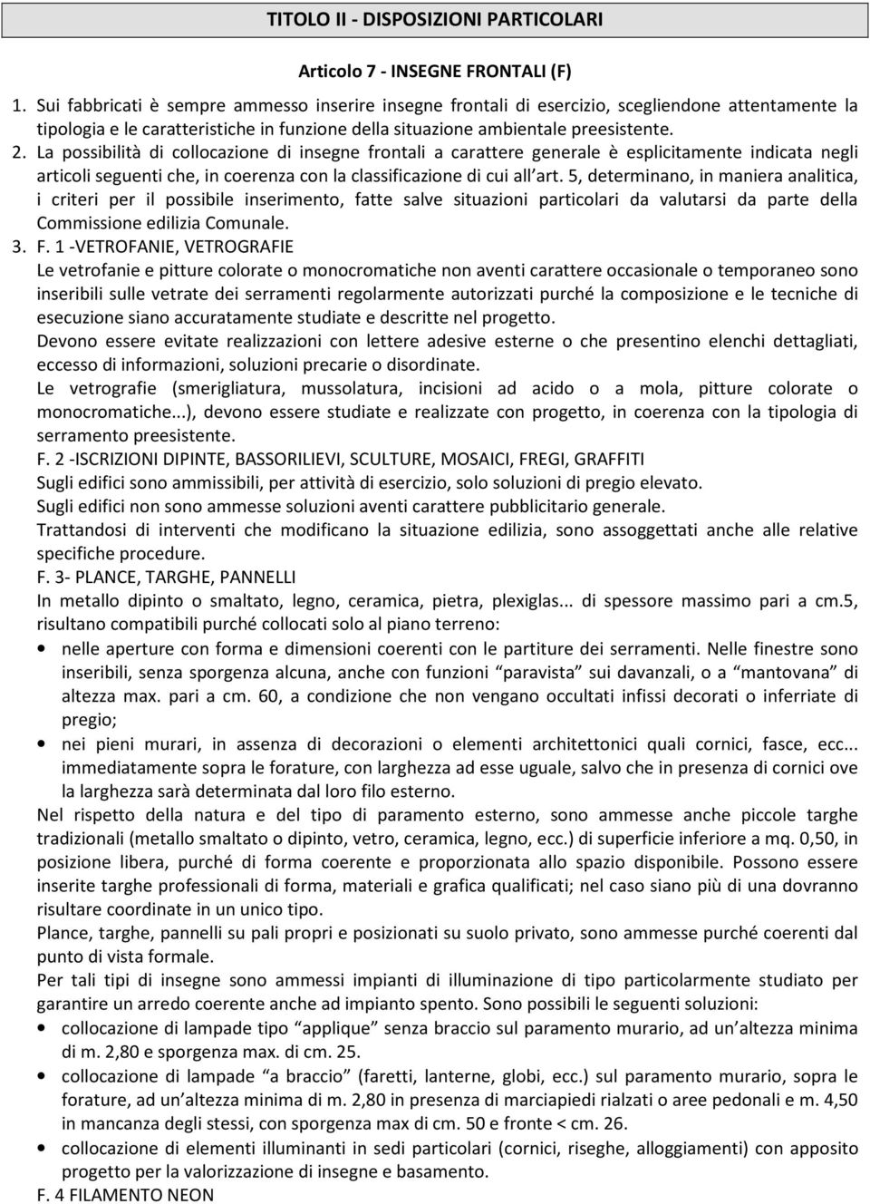 La possibilità di collocazione di insegne frontali a carattere generale è esplicitamente indicata negli articoli seguenti che, in coerenza con la classificazione di cui all art.