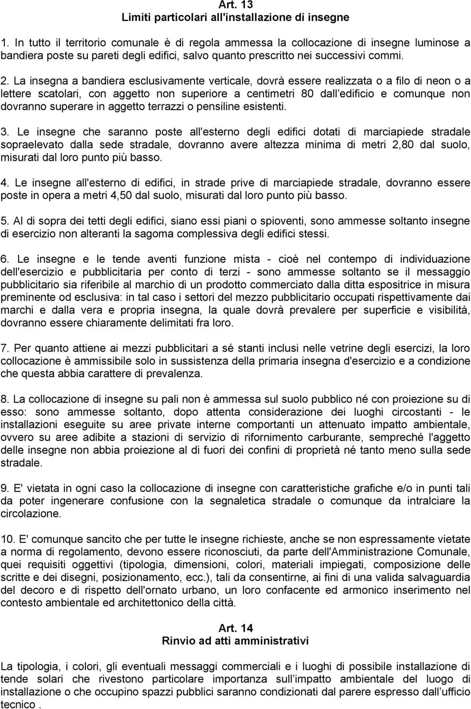 La insegna a bandiera esclusivamente verticale, dovrà essere realizzata o a filo di neon o a lettere scatolari, con aggetto non superiore a centimetri 80 dall edificio e comunque non dovranno