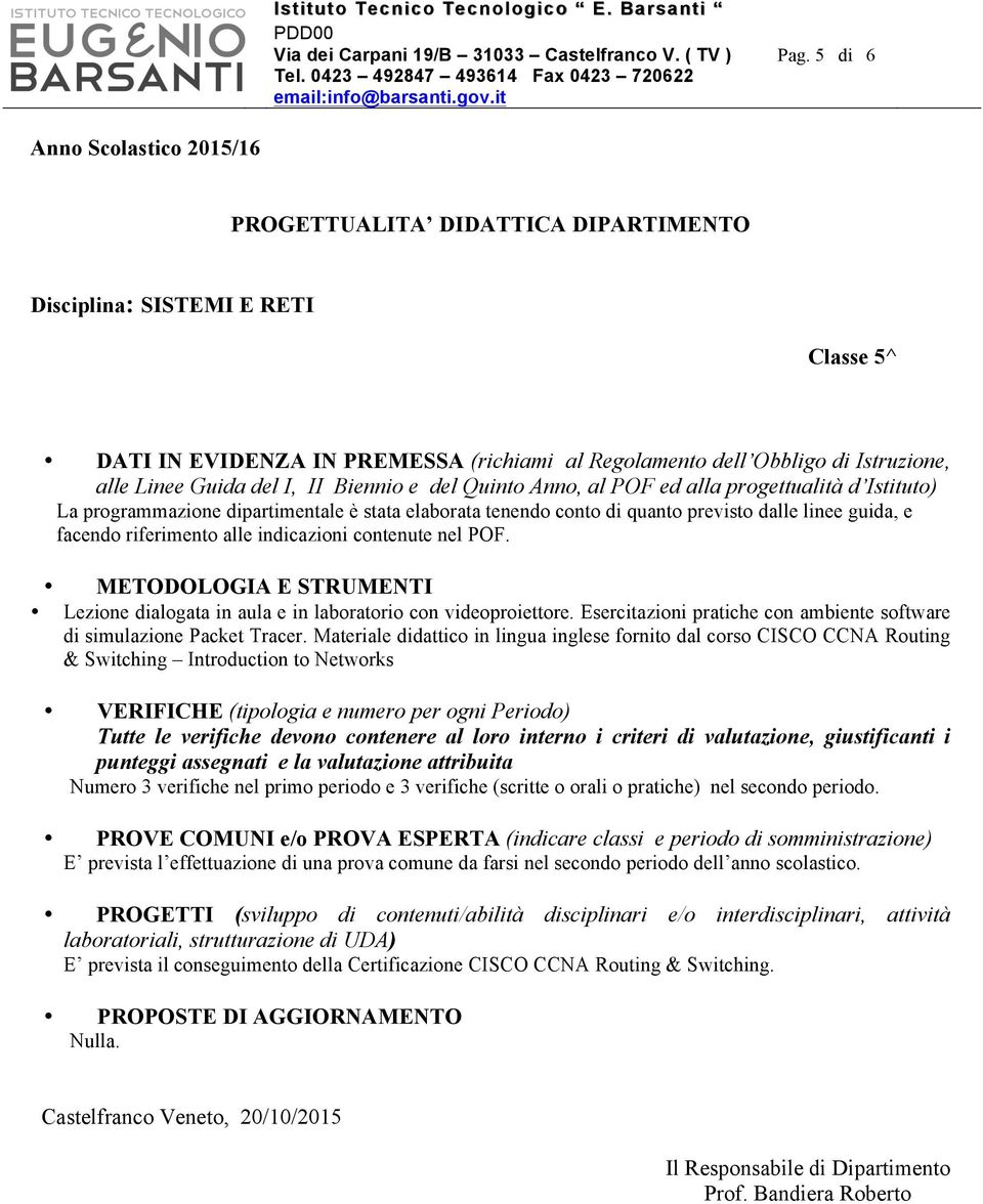 Guida del I, II Biennio e del Quinto Anno, al POF ed alla progettualità d Istituto) La programmazione dipartimentale è stata elaborata tenendo conto di quanto previsto dalle linee guida, e facendo