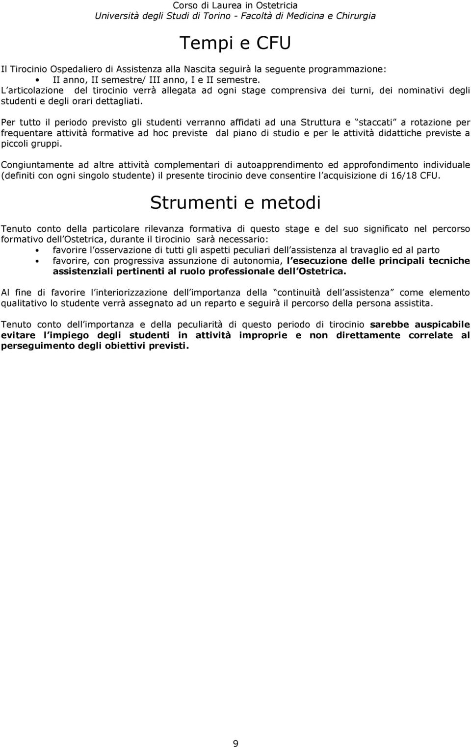 Per tutto il periodo previsto gli studenti verranno affidati ad una Struttura e staccati a rotazione per frequentare attività formative ad hoc previste dal piano di studio e per le attività