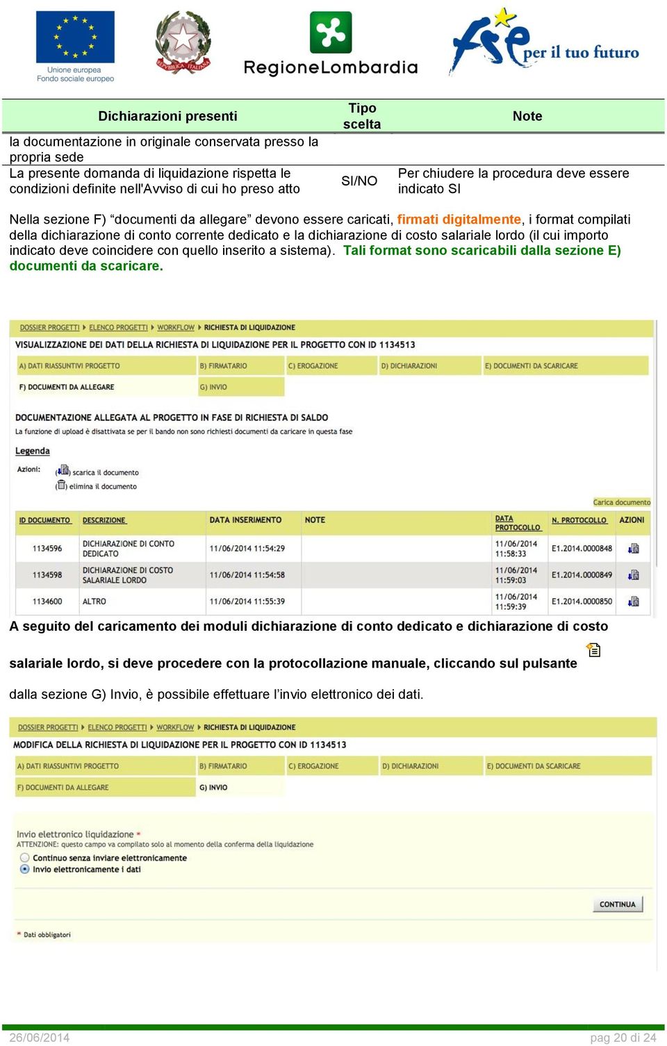 conto corrente dedicato e la dichiarazione di costo salariale lordo (il cui importo indicato deve coincidere con quello inserito a sistema).