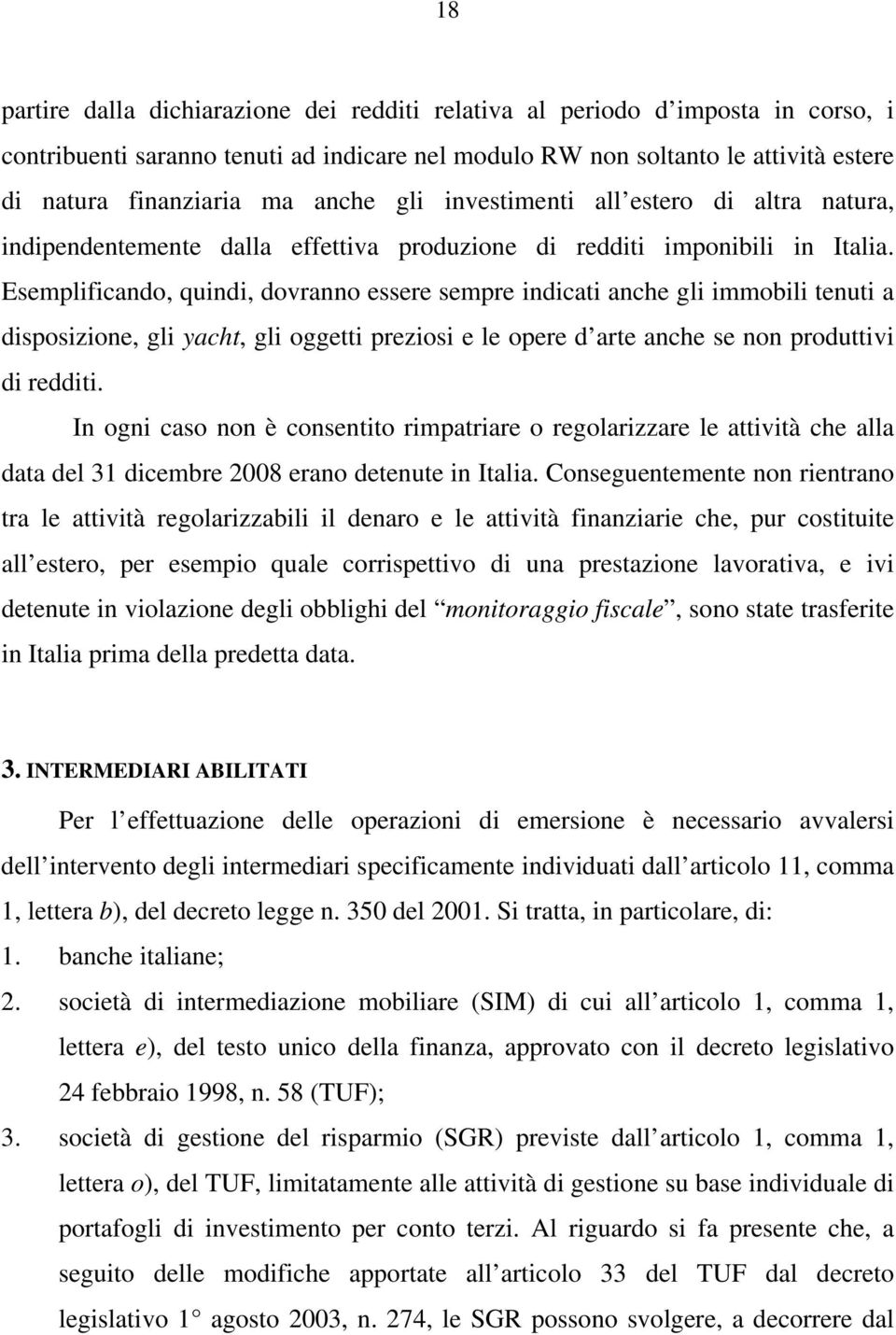 Esemplificando, quindi, dovranno essere sempre indicati anche gli immobili tenuti a disposizione, gli yacht, gli oggetti preziosi e le opere d arte anche se non produttivi di redditi.