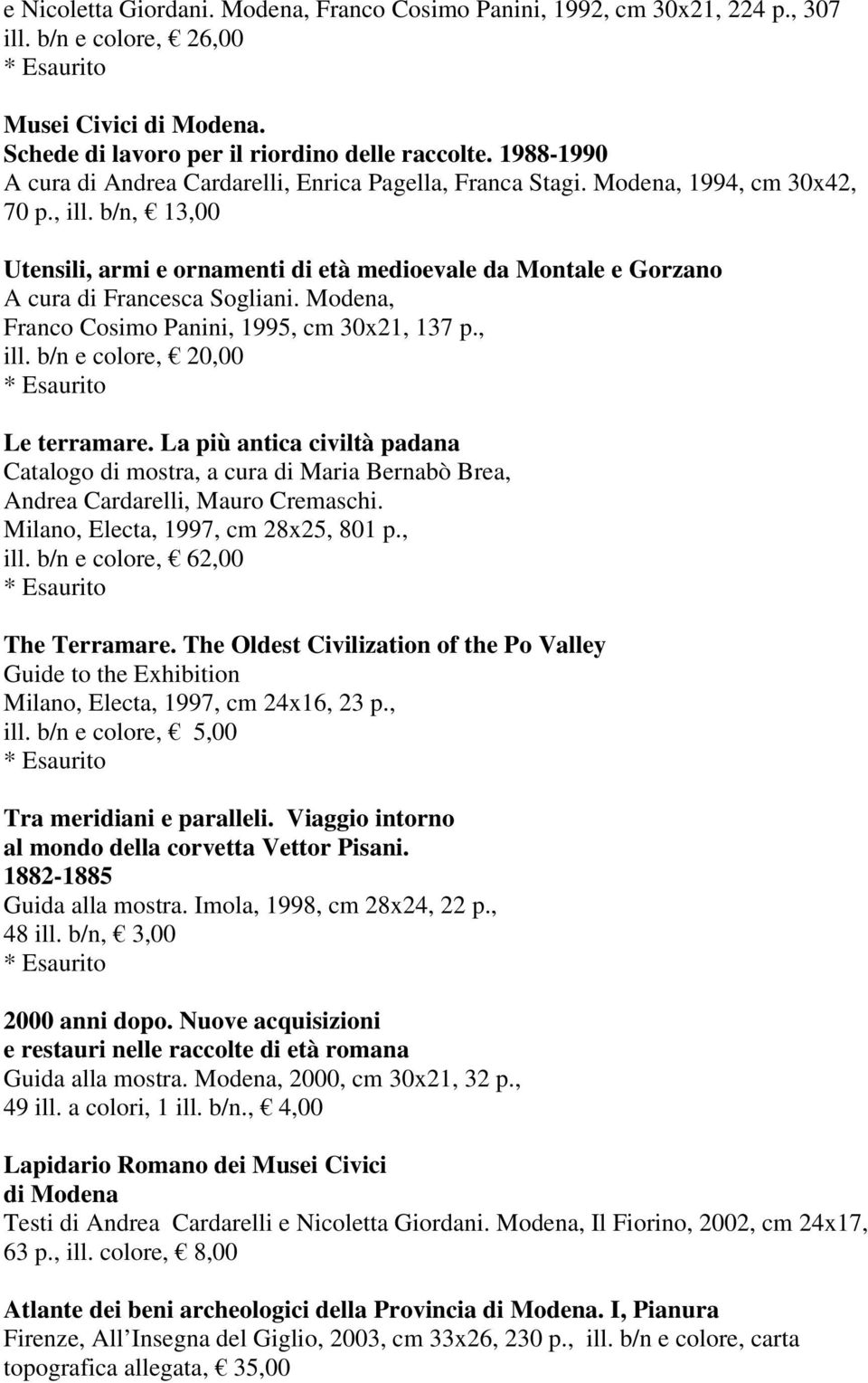 b/n, 13,00 Utensili, armi e ornamenti di età medioevale da Montale e Gorzano A cura di Francesca Sogliani. Modena, Franco Cosimo Panini, 1995, cm 30x21, 137 p., ill. b/n e colore, 20,00 Le terramare.