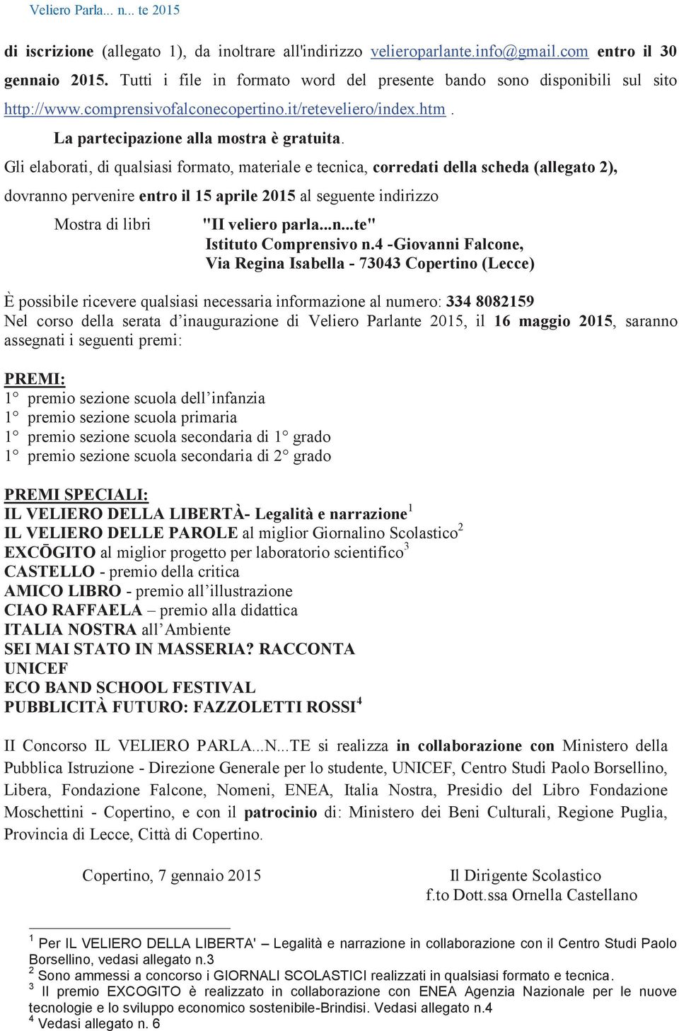 Gli elaborati, di qualsiasi formato, materiale e tecnica, corredati della scheda (allegato 2), dovranno pervenire entro il 15 aprile 2015 al seguente indirizzo Mostra di libri "II veliero parla...n...te" Istituto Comprensivo n.