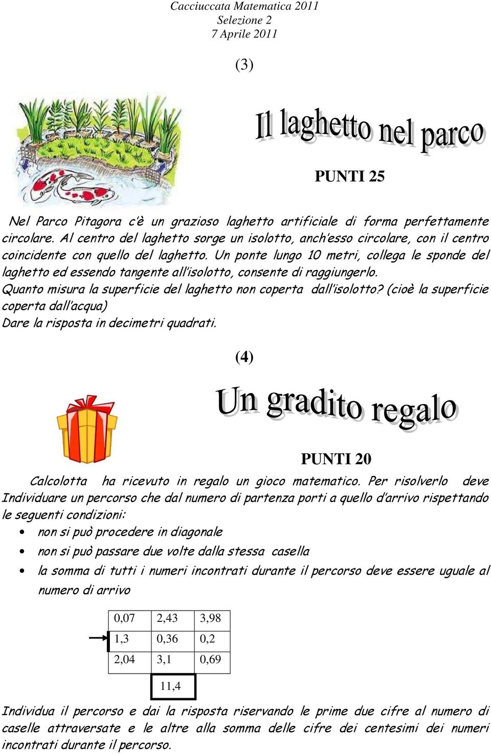 Un ponte lungo 10 metri, collega le sponde del laghetto ed essendo tangente all isolotto, consente di raggiungerlo. Quanto misura la superficie del laghetto non coperta dall isolotto?