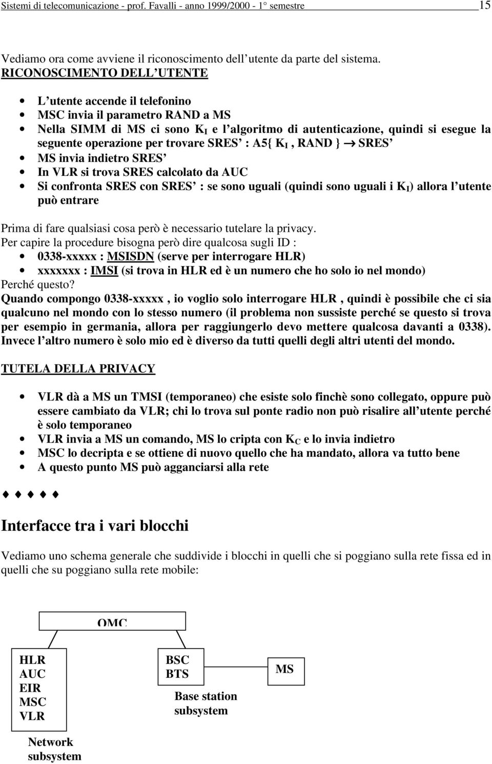 trovare SRES : A5{ K I, RAND } SRES MS invia indietro SRES In VLR si trova SRES calcolato da AUC Si confronta SRES con SRES : se sono uguali (quindi sono uguali i K I ) allora l utente può entrare