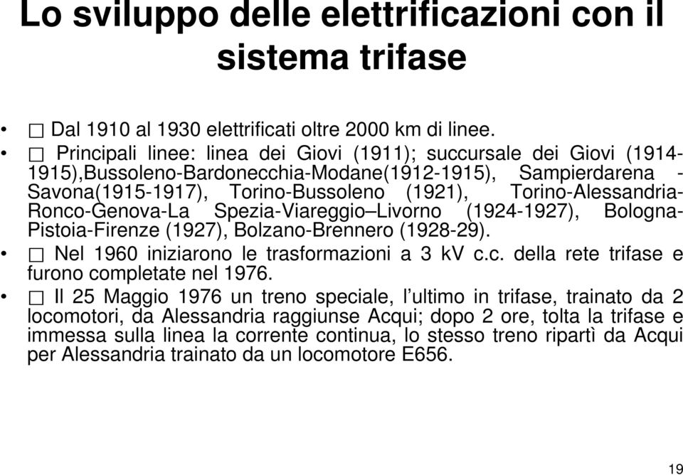 Ronco-Genova-La Spezia-Viareggio Livorno (1924-1927), Bologna- Pistoia-Firenze (1927), Bolzano-Brennero (1928-29). Nel 1960 iniziarono le trasformazioni a 3 kv c.c. della rete trifase e furono completate nel 1976.