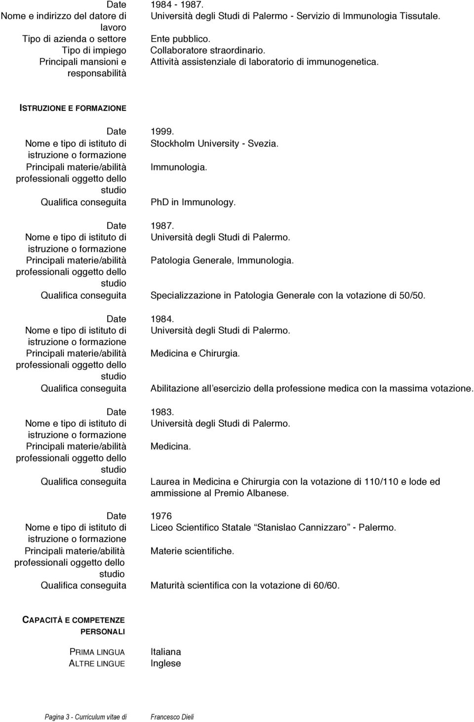 Principali materie/abilità Patologia Generale, Immunologia. Qualifica conseguita Specializzazione in Patologia Generale con la votazione di 50/50. 1984.