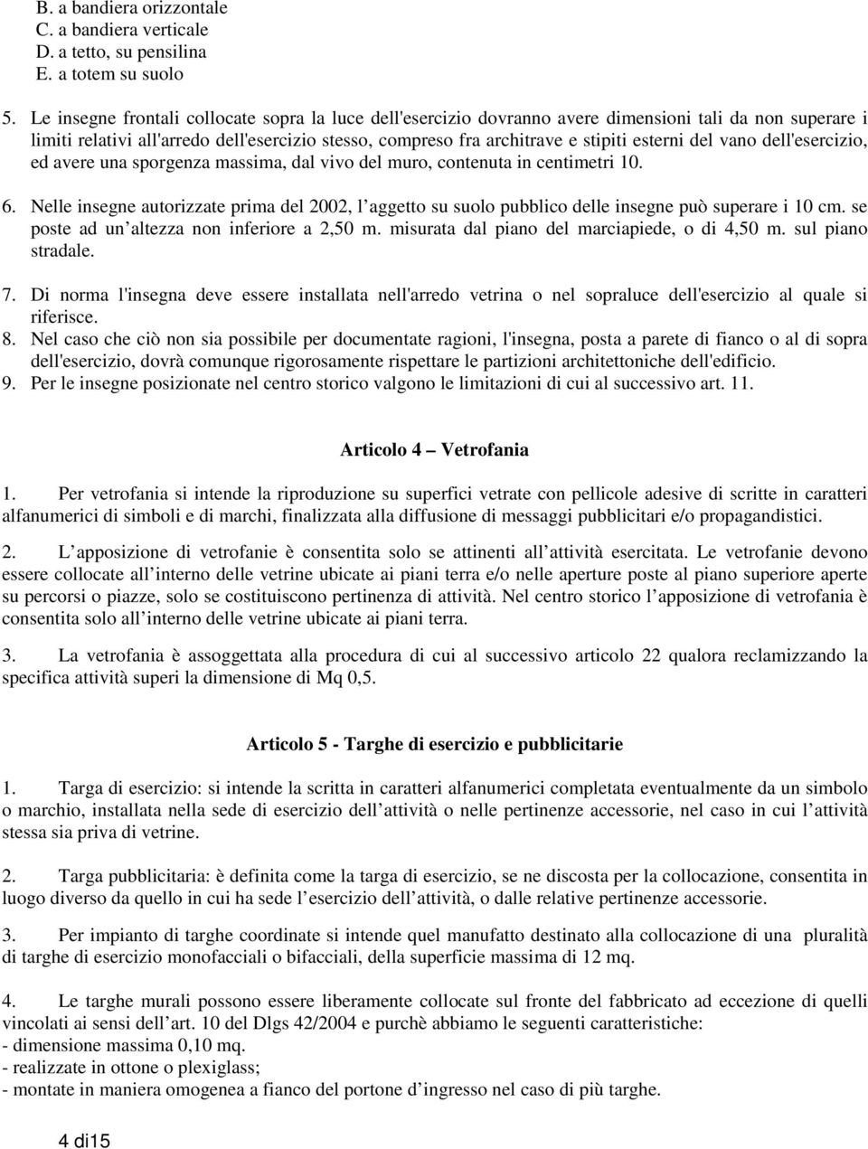 del vano dell'esercizio, ed avere una sporgenza massima, dal vivo del muro, contenuta in centimetri 10. 6.