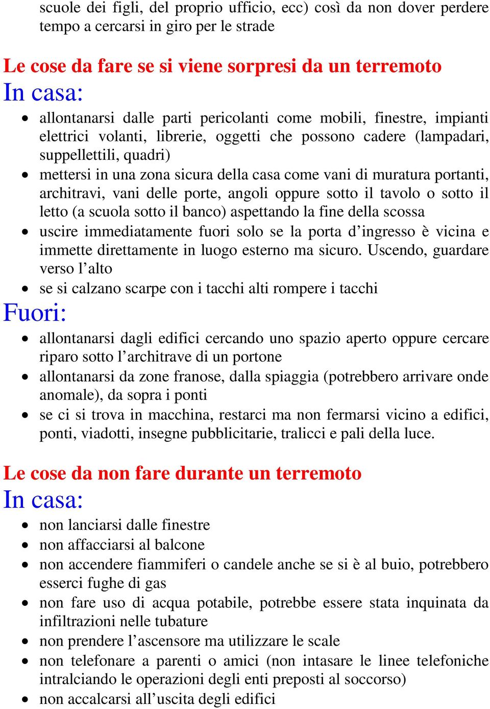 portanti, architravi, vani delle porte, angoli oppure sotto il tavolo o sotto il letto (a scuola sotto il banco) aspettando la fine della scossa uscire immediatamente fuori solo se la porta d