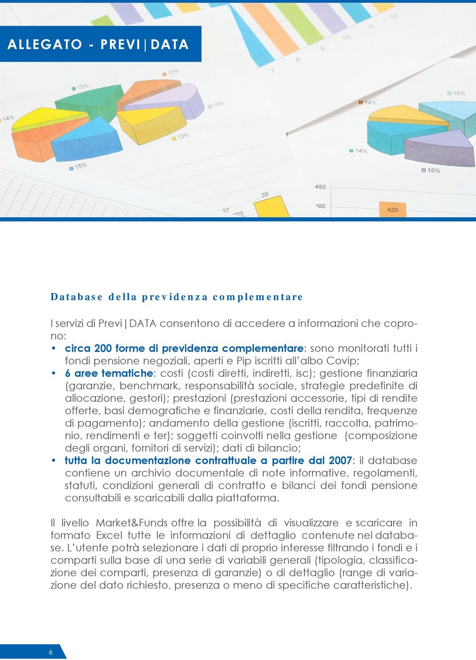 strategie predefinite di allocazione, gestori); prestazioni (prestazioni accessorie, tipi di rendite offerte, basi demografiche e finanziarie, costi della rendita, frequenze di pagamento); andamento