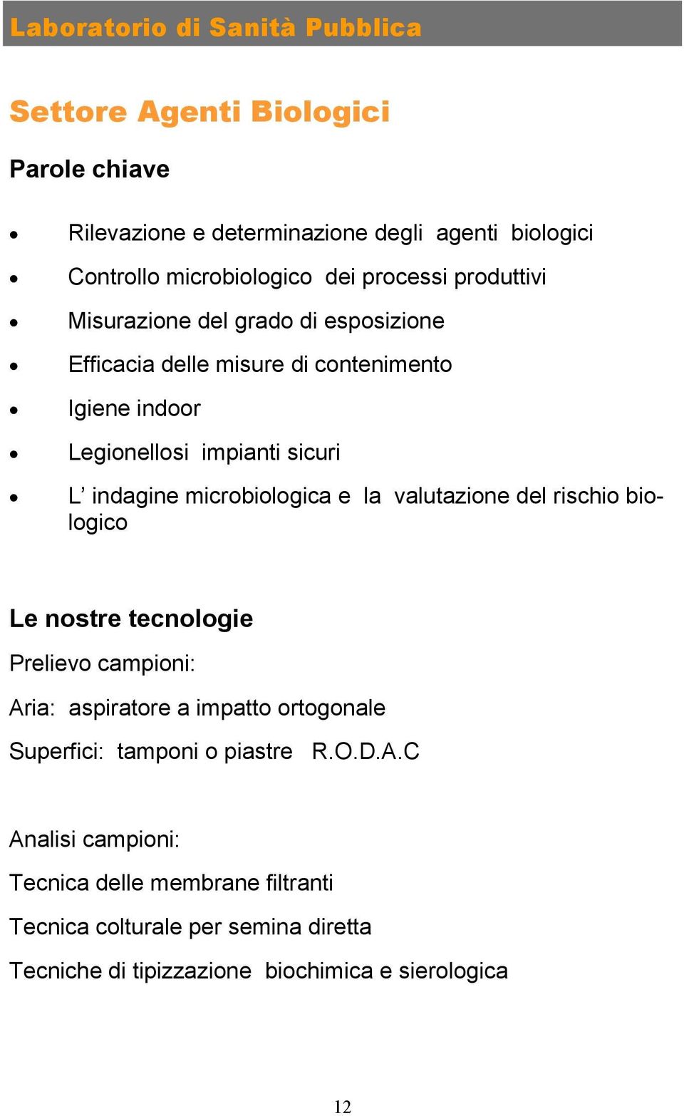 microbiologica e la valutazione del rischio biologico Le nostre tecnologie Prelievo campioni: Aria: aspiratore a impatto ortogonale Superfici: tamponi o