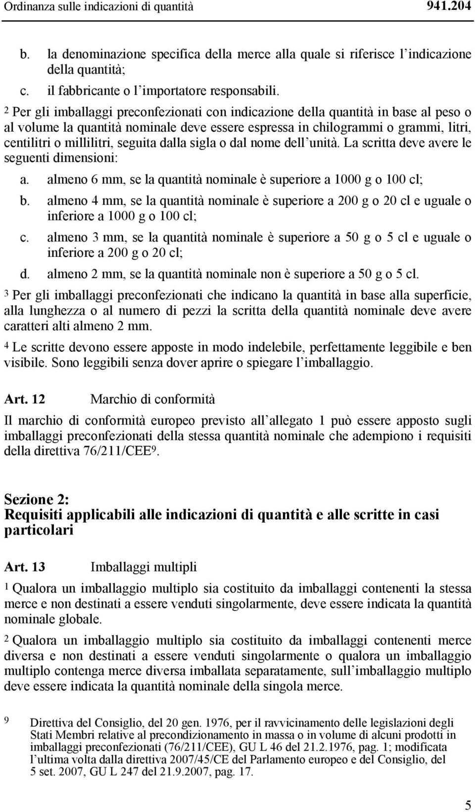 seguita dalla sigla o dal nome dell unità. La scritta deve avere le seguenti dimensioni: a. almeno 6 mm, se la quantità nominale è superiore a 1000 g o 100 cl; b.