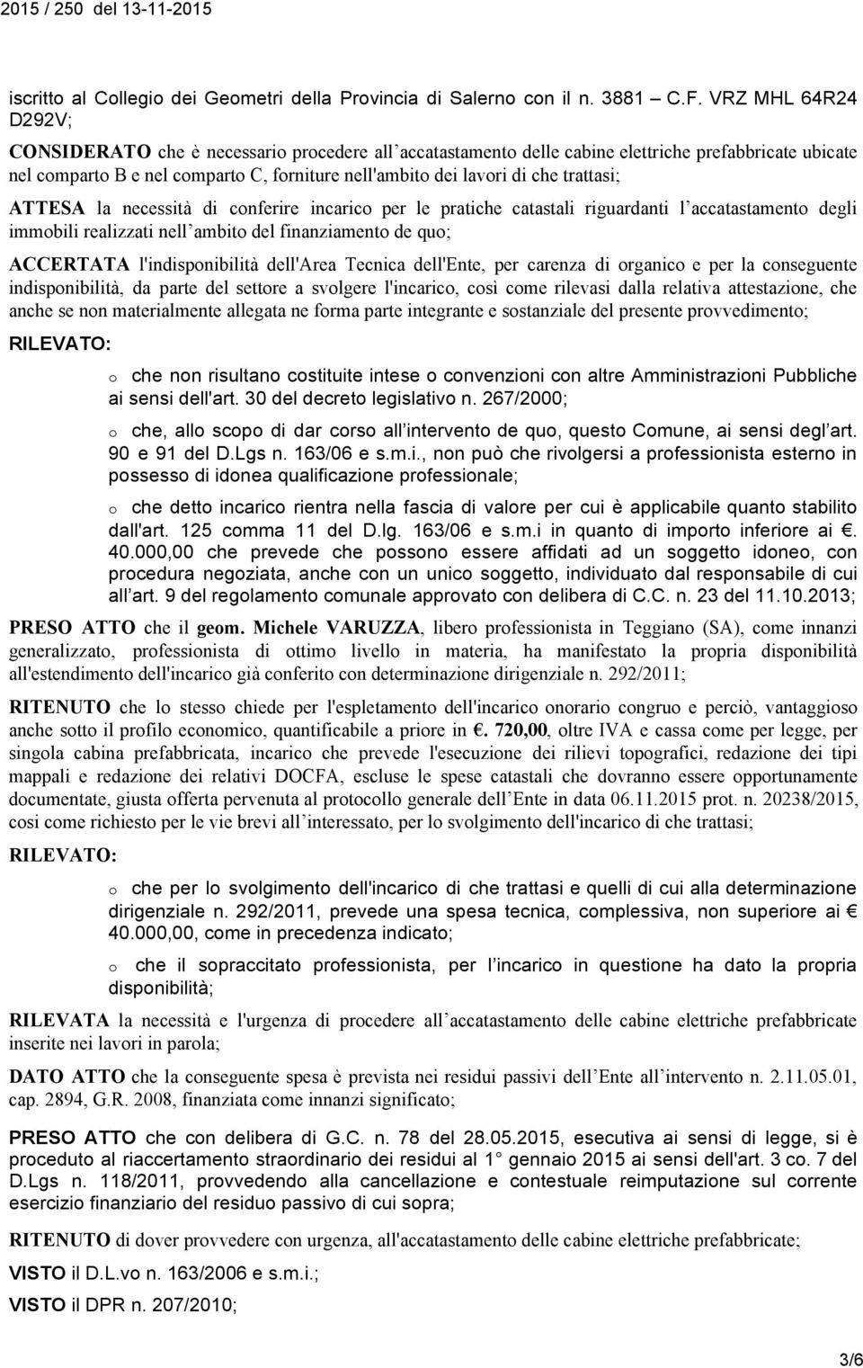 trattasi; ATTESA la necessità di conferire incarico per le pratiche catastali riguardanti l accatastamento degli immobili realizzati nell ambito del finanziamento de quo; ACCERTATA l'indisponibilità