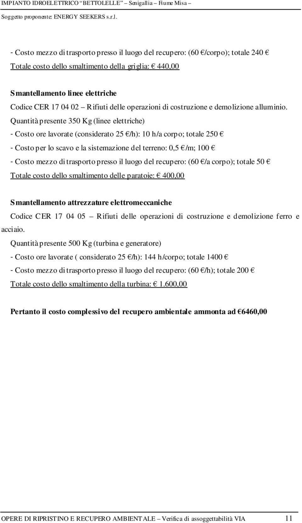 Quantità presente 350 Kg (linee elettriche) - Costo ore lavorate (considerato 25 /h): 10 h/a corpo; totale 250 - Costo per lo scavo e la sistemazione del terreno: 0,5 /m; 100 - Costo mezzo di