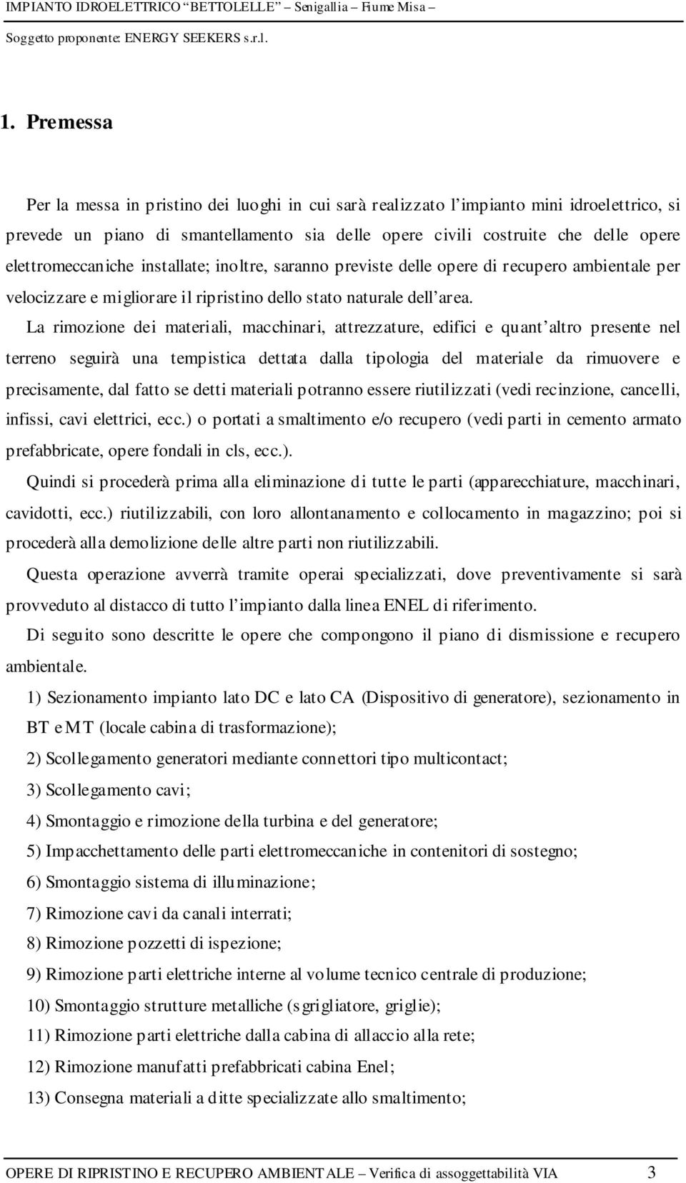 La rimozione dei materiali, macchinari, attrezzature, edifici e quant altro presente nel terreno seguirà una tempistica dettata dalla tipologia del materiale da rimuovere e precisamente, dal fatto se