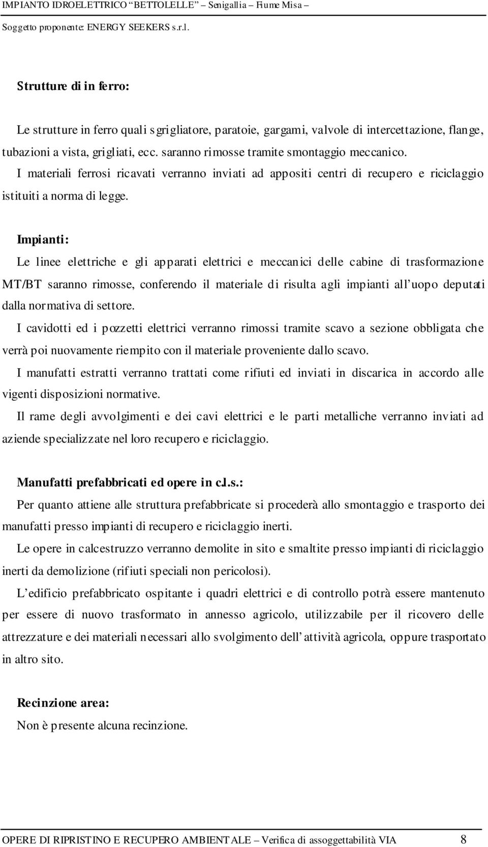 Impianti: Le linee elettriche e gli apparati elettrici e meccanici delle cabine di trasformazione MT/BT saranno rimosse, conferendo il materiale di risulta agli impianti all uopo deputati dalla