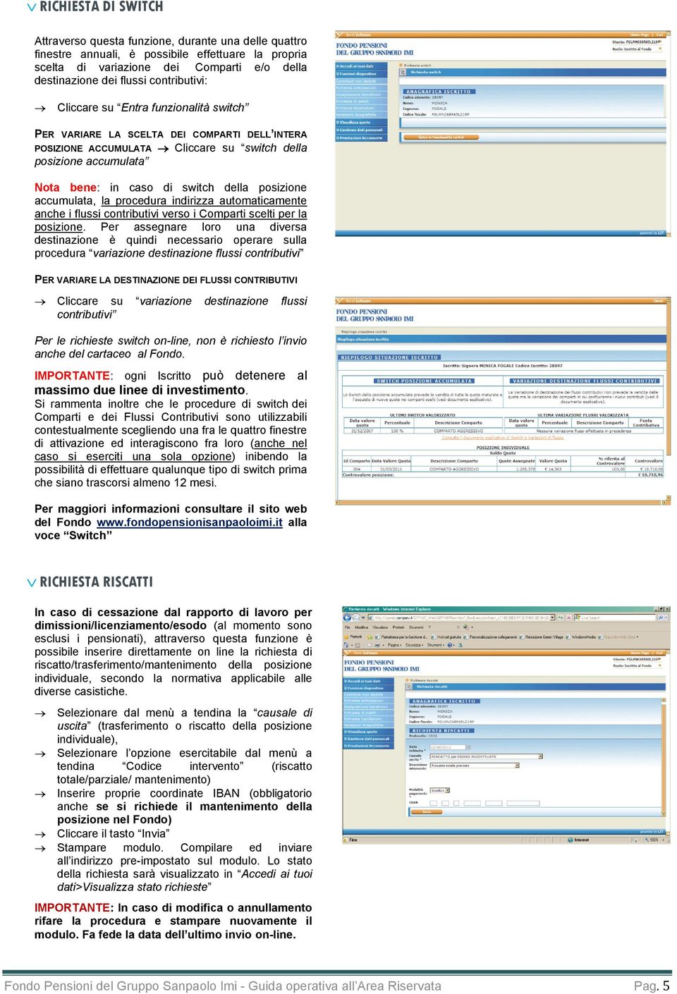 della posizione accumulata, la procedura indirizza automaticamente anche i flussi contributivi verso i Comparti scelti per la posizione.