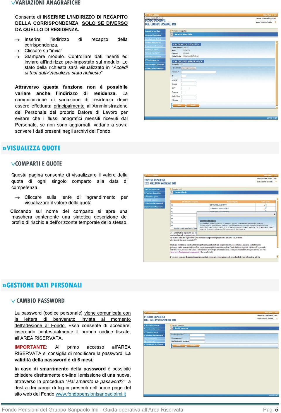 Lo stato della richiesta sarà visualizzato in Accedi ai tuoi dati>visualizza stato richieste Attraverso questa funzione non è possibile variare anche l indirizzo di residenza.