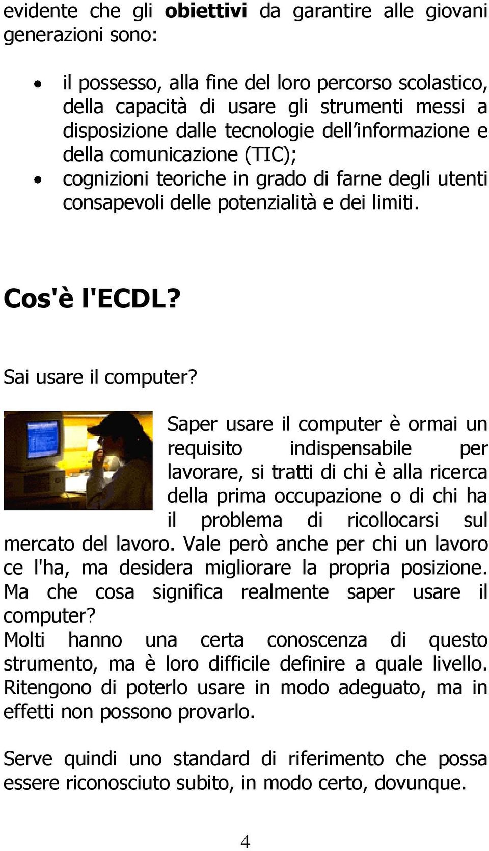 Saper usare il computer è ormai un requisito indispensabile per lavorare, si tratti di chi è alla ricerca della prima occupazione o di chi ha il problema di ricollocarsi sul mercato del lavoro.