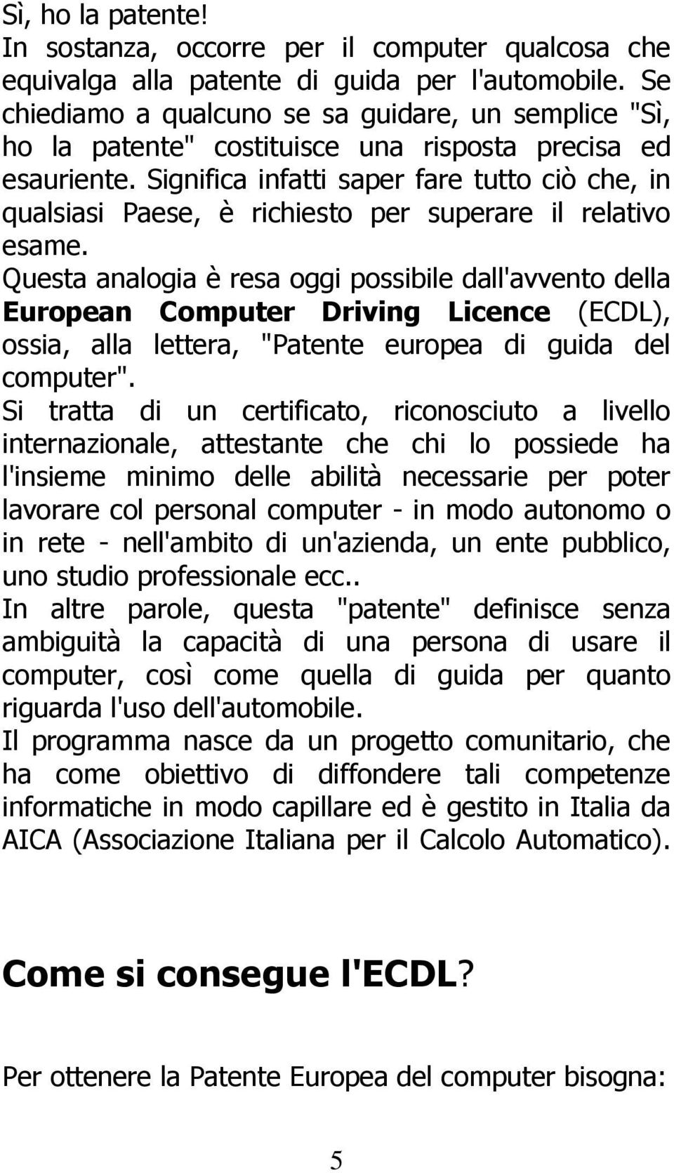 Significa infatti saper fare tutto ciò che, in qualsiasi Paese, è richiesto per superare il relativo esame.